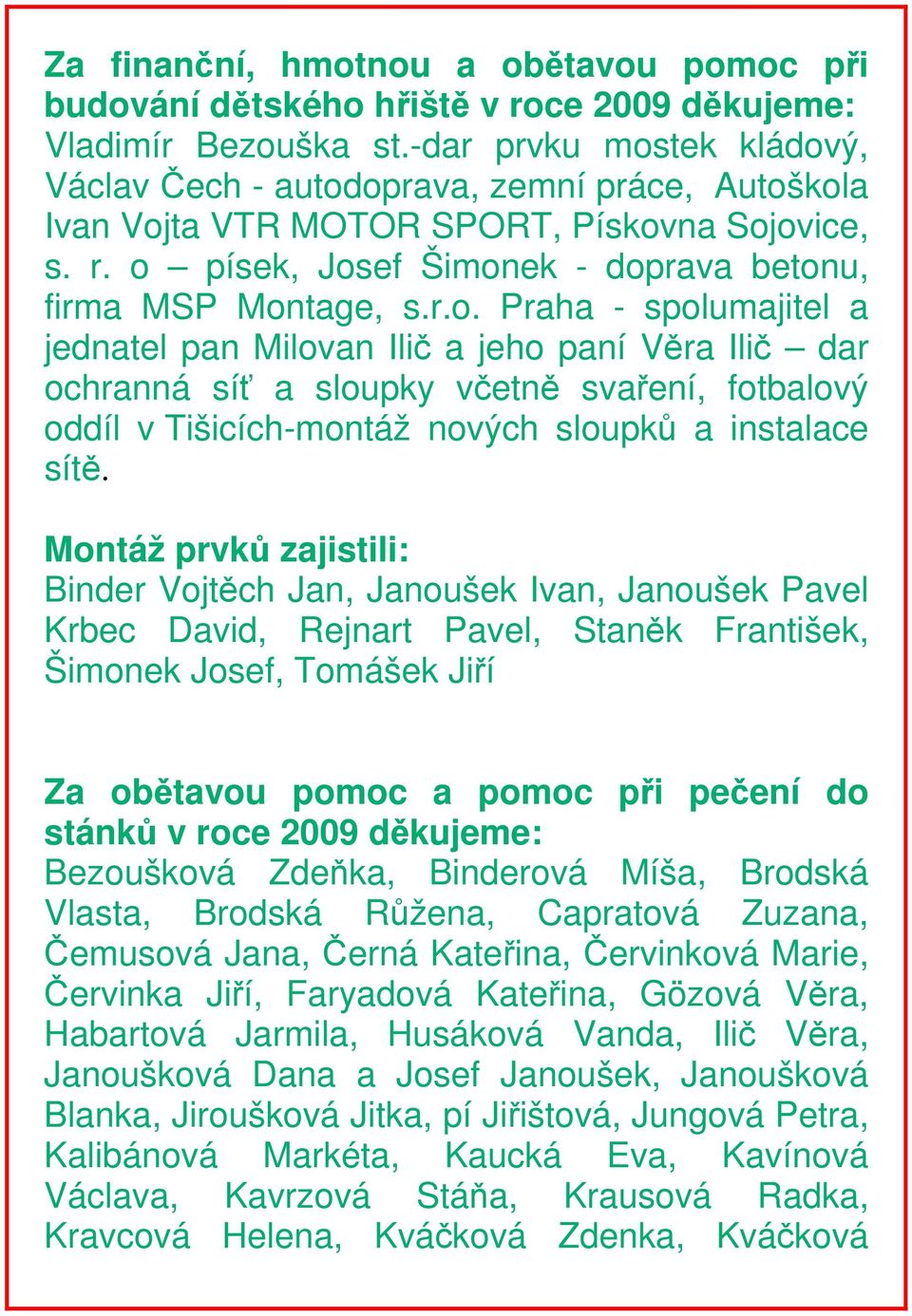 Montáž prvků zajistili: Binder Vojtěch Jan, Janoušek Ivan, Janoušek Pavel Krbec David, Rejnart Pavel, Staněk František, Šimonek Josef, Tomášek Jiří Za obětavou pomoc a pomoc při pečení do stánků v