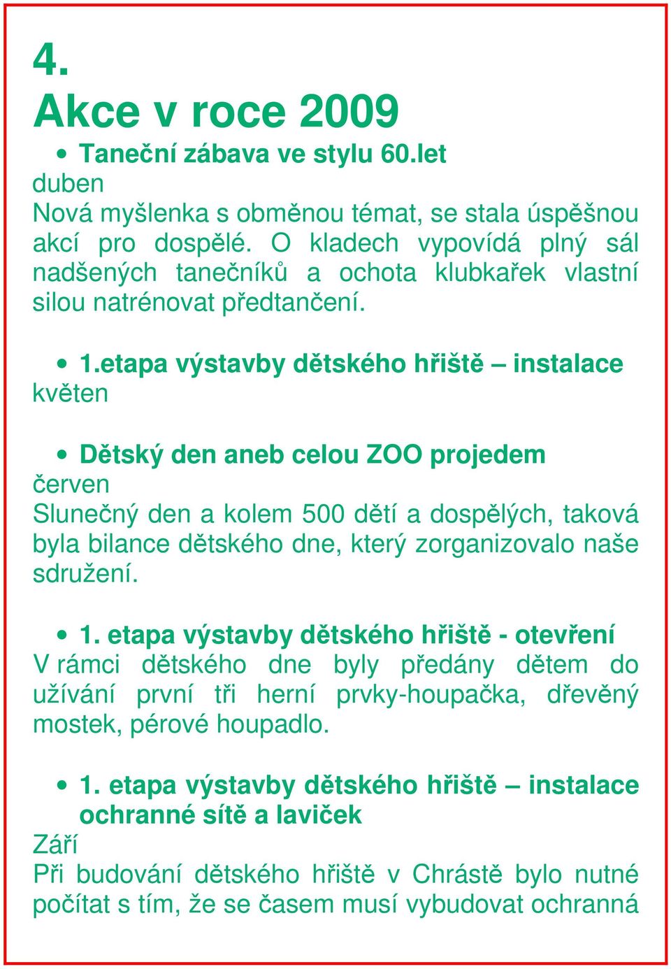 etapa výstavby dětského hřiště instalace květen Dětský den aneb celou ZOO projedem červen Slunečný den a kolem 500 dětí a dospělých, taková byla bilance dětského dne, který zorganizovalo naše