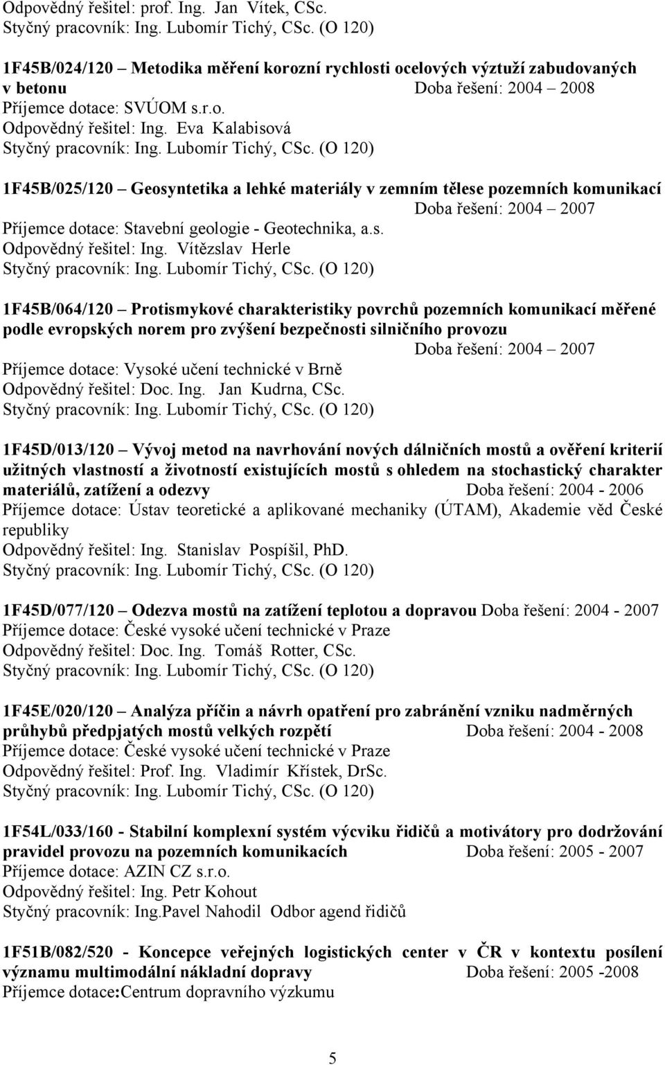 Vítězslav Herle 1F45B/064/120 Protismykové charakteristiky povrchů pozemních komunikací měřené podle evropských norem pro zvýšení bezpečnosti silničního provozu Doba řešení: 2004 2007 Příjemce