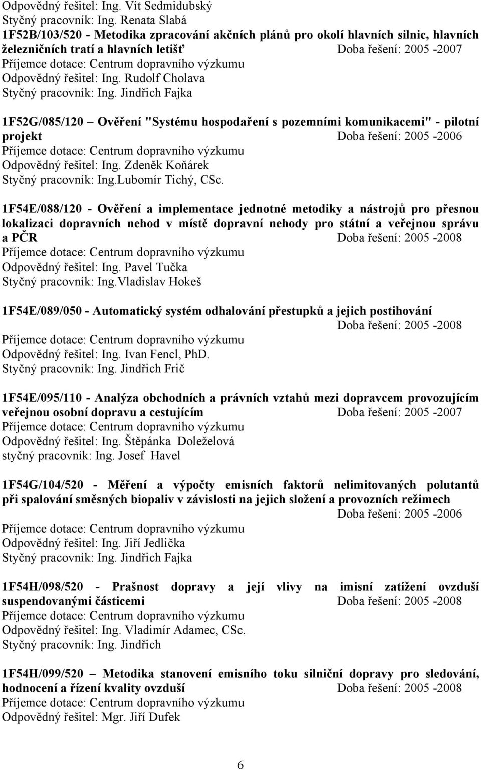 Rudolf Cholava Styčný pracovník: Ing. Jindřich Fajka 1F52G/085/120 Ověření "Systému hospodaření s pozemními komunikacemi" - pilotní projekt Doba řešení: 2005-2006 Odpovědný řešitel: Ing.