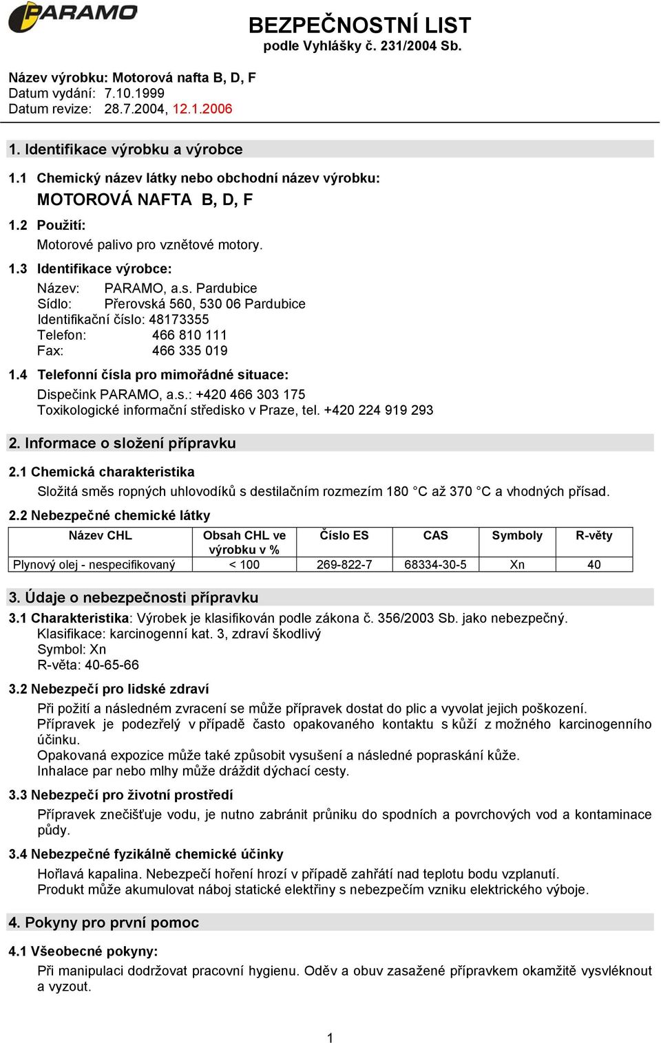 +420 224 919 293 2. Informace o složení přípravku 2.1 Chemická charakteristika Složitá směs ropných uhlovodíků s destilačním rozmezím 180 C až 370 C a vhodných přísad. 2.2 Nebezpečné chemické látky Název CHL Obsah CHL ve Číslo ES CAS Symboly R-věty výrobku v % Plynový olej - nespecifikovaný < 100 269-822-7 68334-30-5 Xn 40 3.