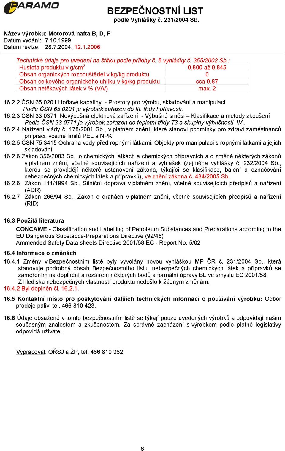 16.2.2 ČSN 65 0201 Hořlavé kapaliny - Prostory pro výrobu, skladování a manipulaci Podle ČSN 65 0201 je výrobek zařazen do III. třídy hořlavosti. 16.2.3 ČSN 33 0371 Nevýbušná elektrická zařízení - Výbušné směsi Klasifikace a metody zkoušení Podle ČSN 33 0771 je výrobek zařazen do teplotní třídy T3 a skupiny výbušnosti IIA.