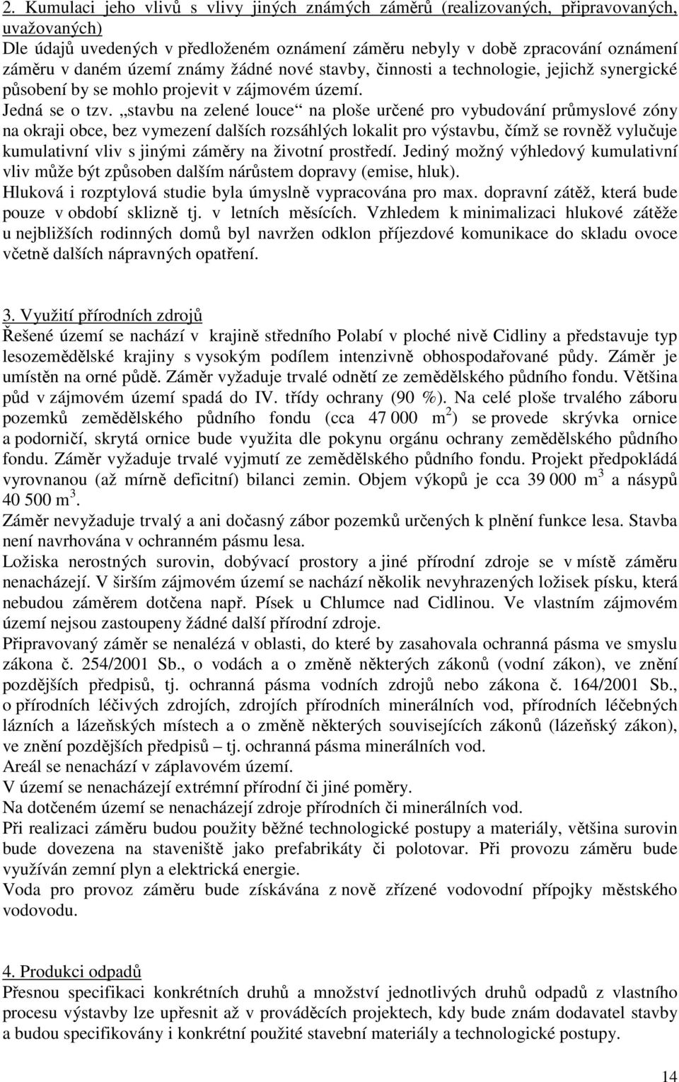 stavbu na zelené louce na ploše určené pro vybudování průmyslové zóny na okraji obce, bez vymezení dalších rozsáhlých lokalit pro výstavbu, čímž se rovněž vylučuje kumulativní vliv s jinými záměry na