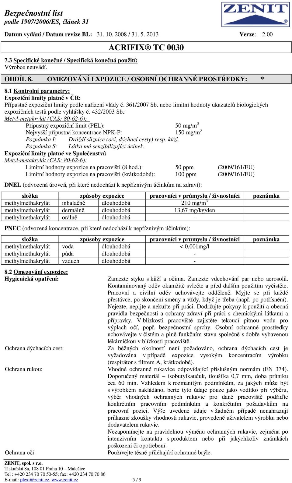 432/2003 Sb.: Metyl-metakrylát (CAS: 80-62-6): Přípustný expoziční limit (PEL): 50 mg/m 3 Nejvyšší přípustná koncentrace NPK-P: 150 mg/m 3 Poznámka I: Dráždí sliznice (oči, dýchací cesty) resp. kůži.