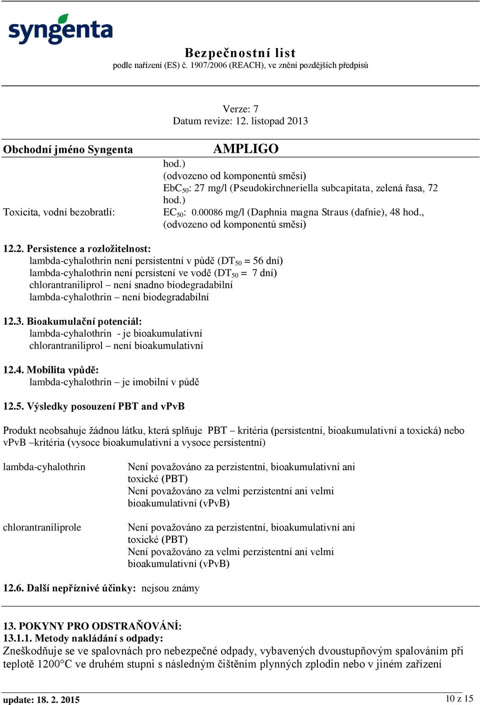 2. Persistence a rozložitelnost: lambda-cyhalothrin není persistentní v půdě (DT 50 = 56 dní) lambda-cyhalothrin není persistení ve vodě (DT 50 = 7 dní) chlorantraniliprol není snadno biodegradabilní