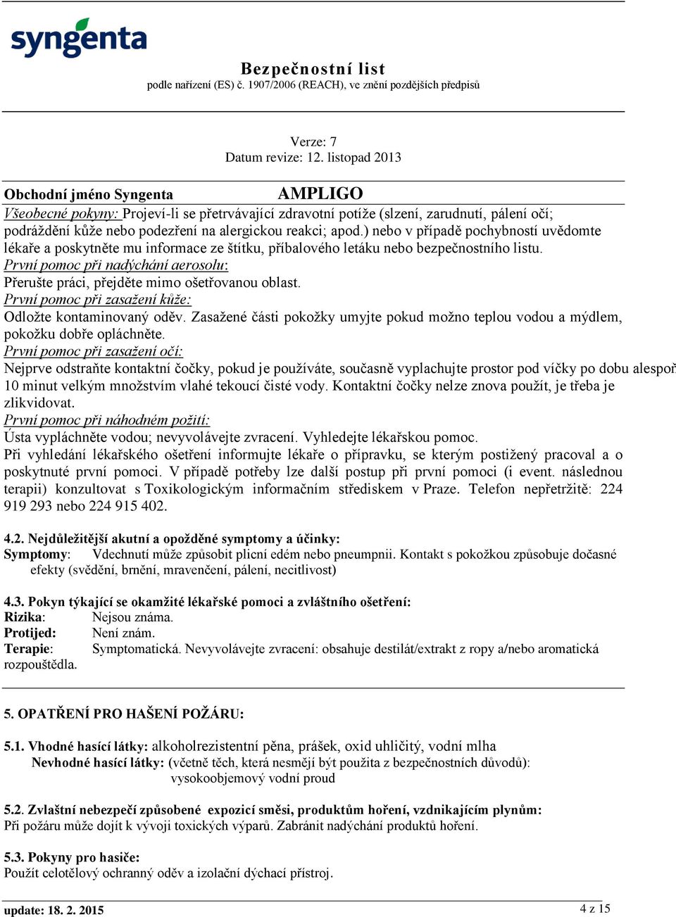 První pomoc při nadýchání aerosolu: Přerušte práci, přejděte mimo ošetřovanou oblast. První pomoc při zasažení kůže: Odložte kontaminovaný oděv.