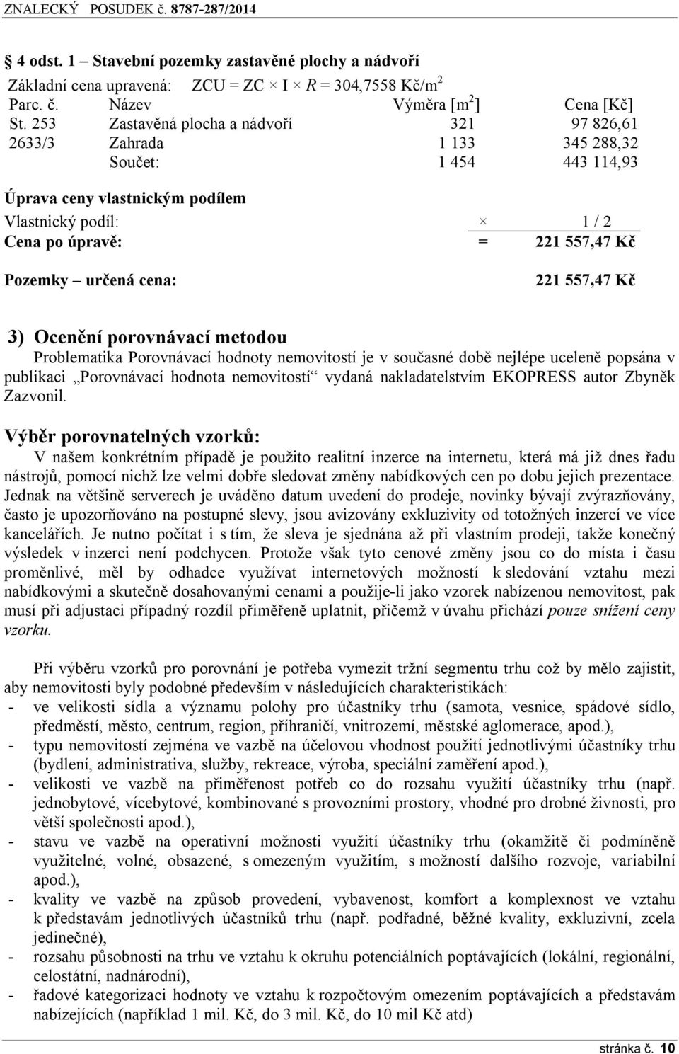 určená cena: 221 557,47 Kč 3) Ocenění porovnávací metodou Problematika Porovnávací hodnoty nemovitostí je v současné době nejlépe uceleně popsána v publikaci Porovnávací hodnota nemovitostí vydaná