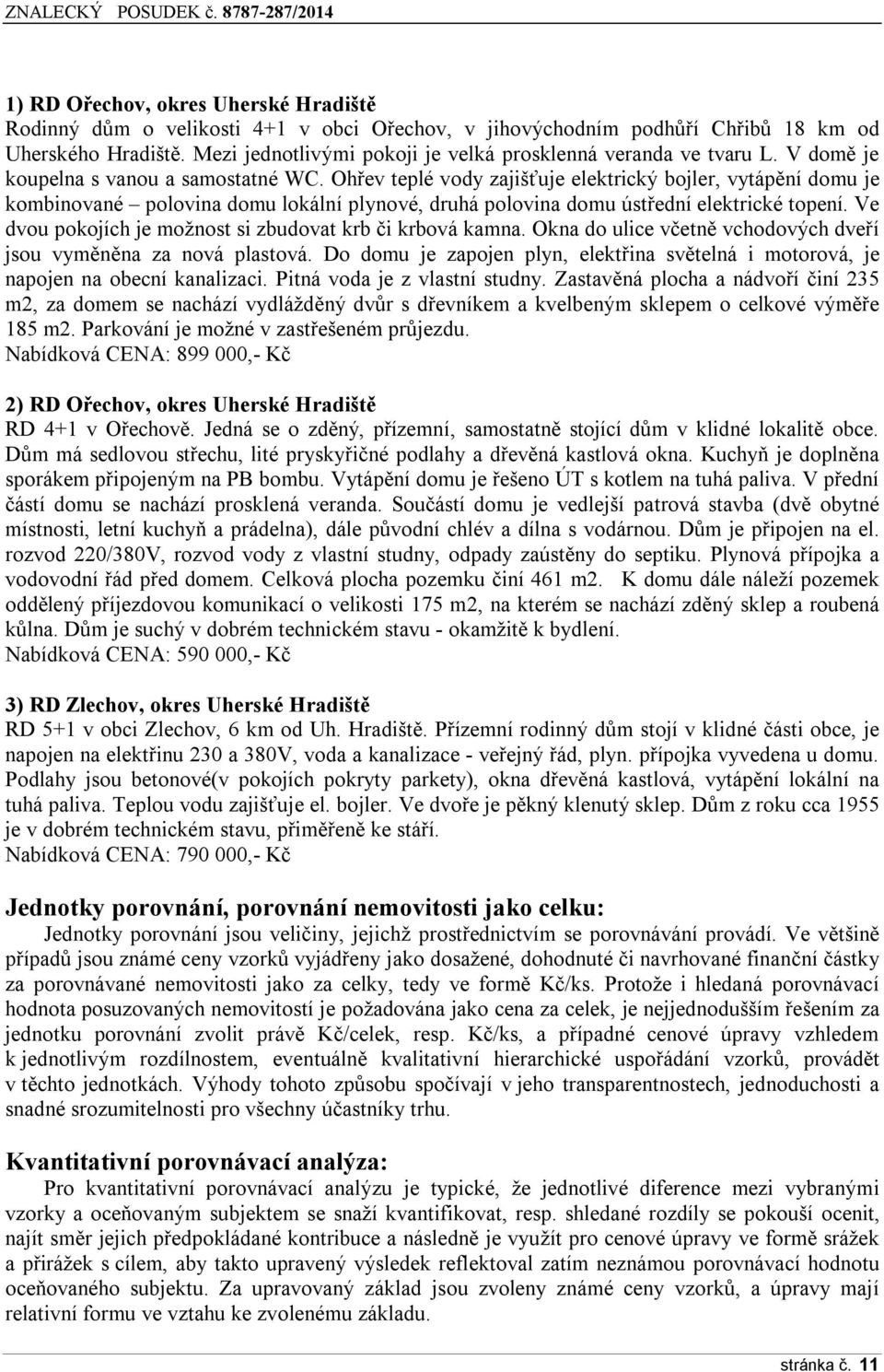 Ohřev teplé vody zajišťuje elektrický bojler, vytápění domu je kombinované polovina domu lokální plynové, druhá polovina domu ústřední elektrické topení.