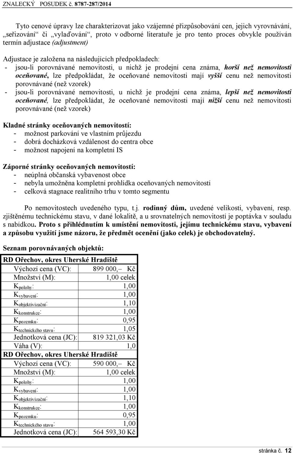 nemovitosti mají vyšší cenu než nemovitosti porovnávané (než vzorek) - jsou-li porovnávané nemovitosti, u nichž je prodejní cena známa, lepší než nemovitosti oceňované, lze předpokládat, že oceňované