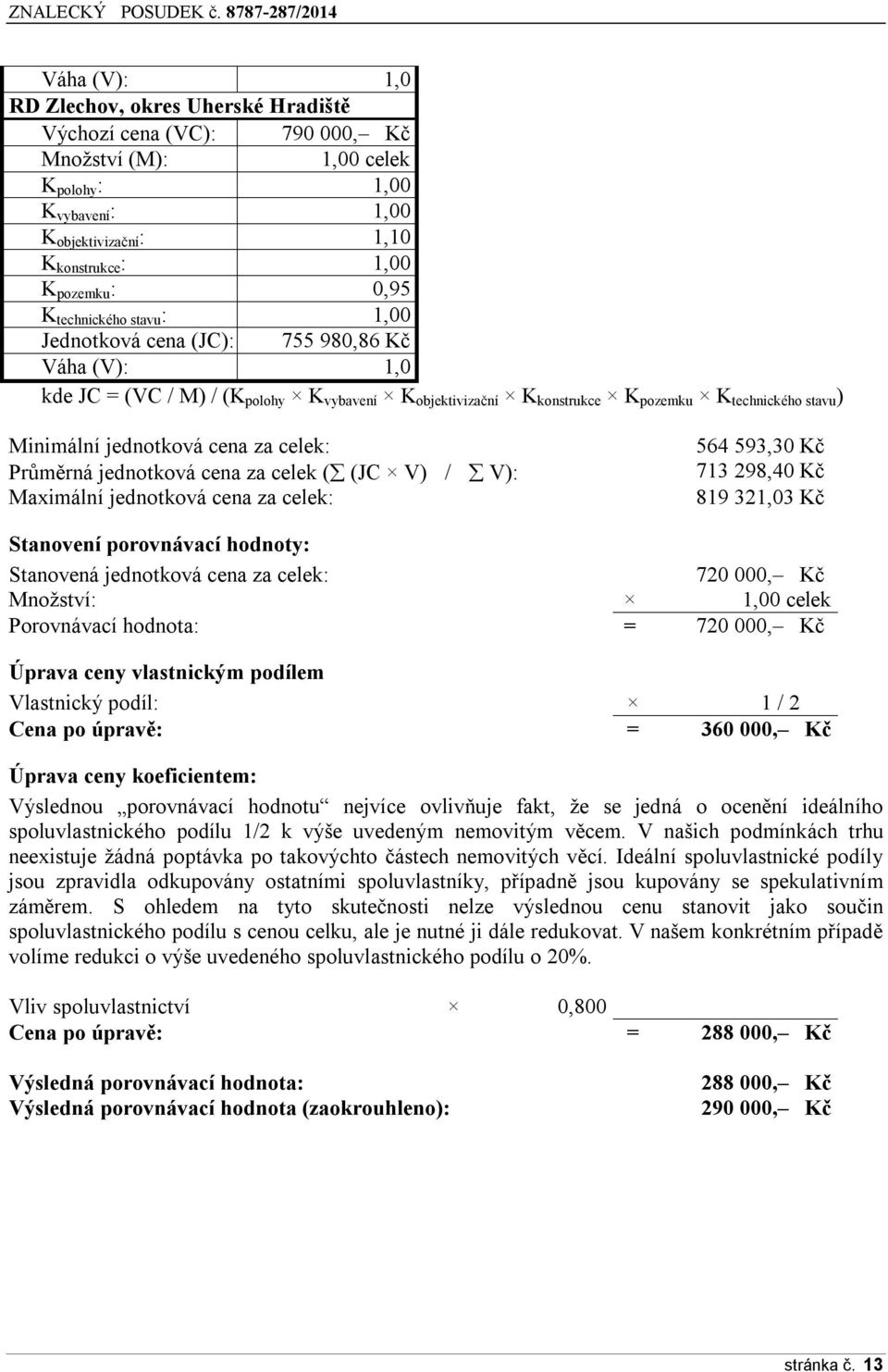 jednotková cena za celek: Průměrná jednotková cena za celek ( (JC V) / V): Maximální jednotková cena za celek: 564 593,30 Kč 713 298,40 Kč 819 321,03 Kč Stanovení porovnávací hodnoty: Stanovená