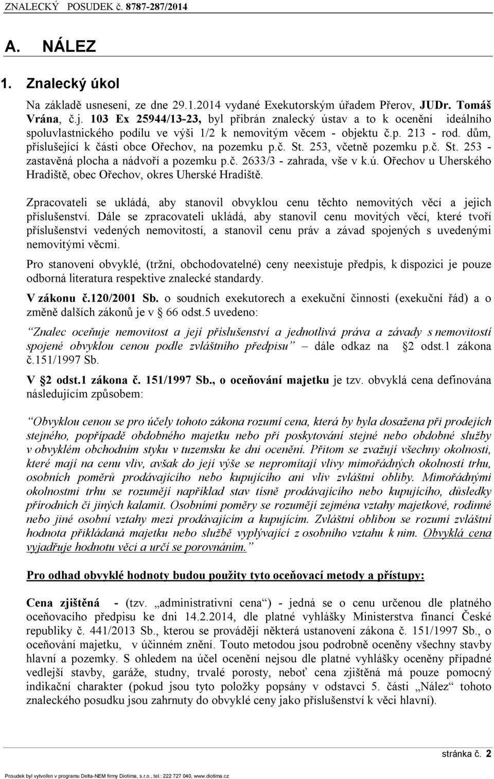 dům, příslušející k části obce Ořechov, na pozemku p.č. St. 253, včetně pozemku p.č. St. 253 - zastavěná plocha a nádvoří a pozemku p.č. 2633/3 - zahrada, vše v k.ú.