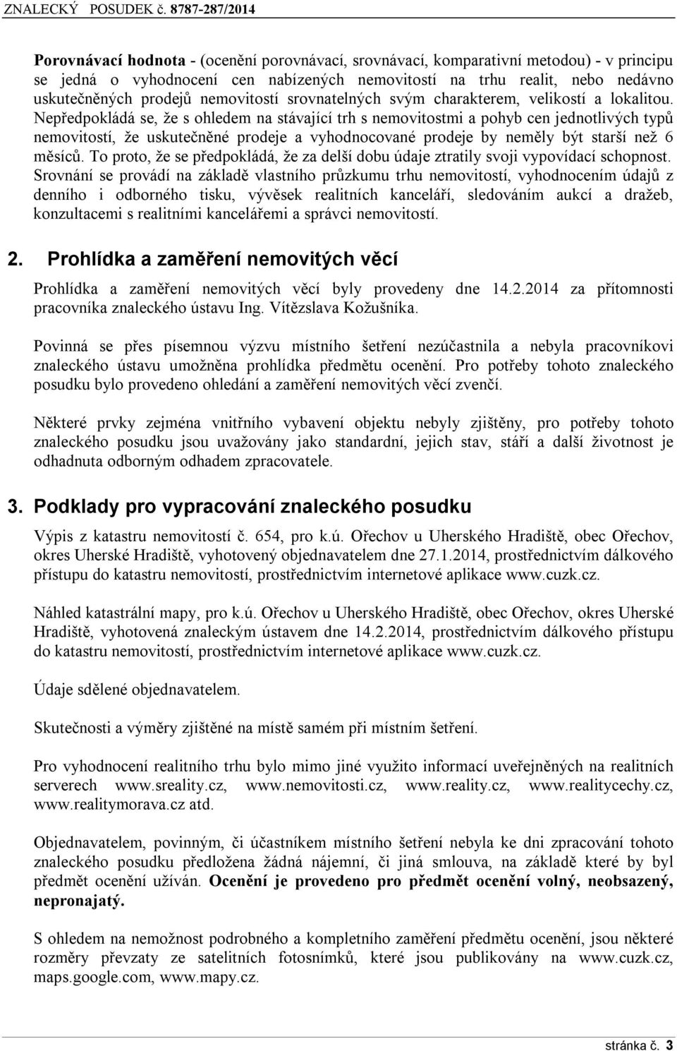 Nepředpokládá se, že s ohledem na stávající trh s nemovitostmi a pohyb cen jednotlivých typů nemovitostí, že uskutečněné prodeje a vyhodnocované prodeje by neměly být starší než 6 měsíců.