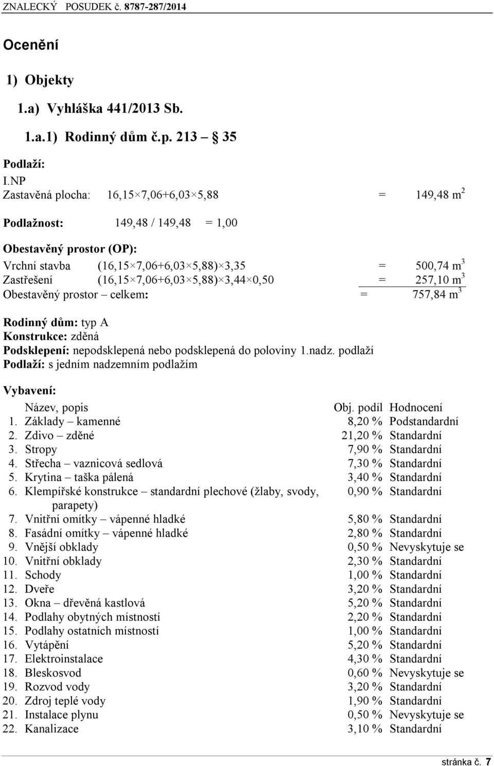 5,88) 3,44 0,50 = 257,10 m 3 Obestavěný prostor celkem: = 757,84 m 3 Rodinný dům: typ A Konstrukce: zděná Podsklepení: nepodsklepená nebo podsklepená do poloviny 1.nadz.