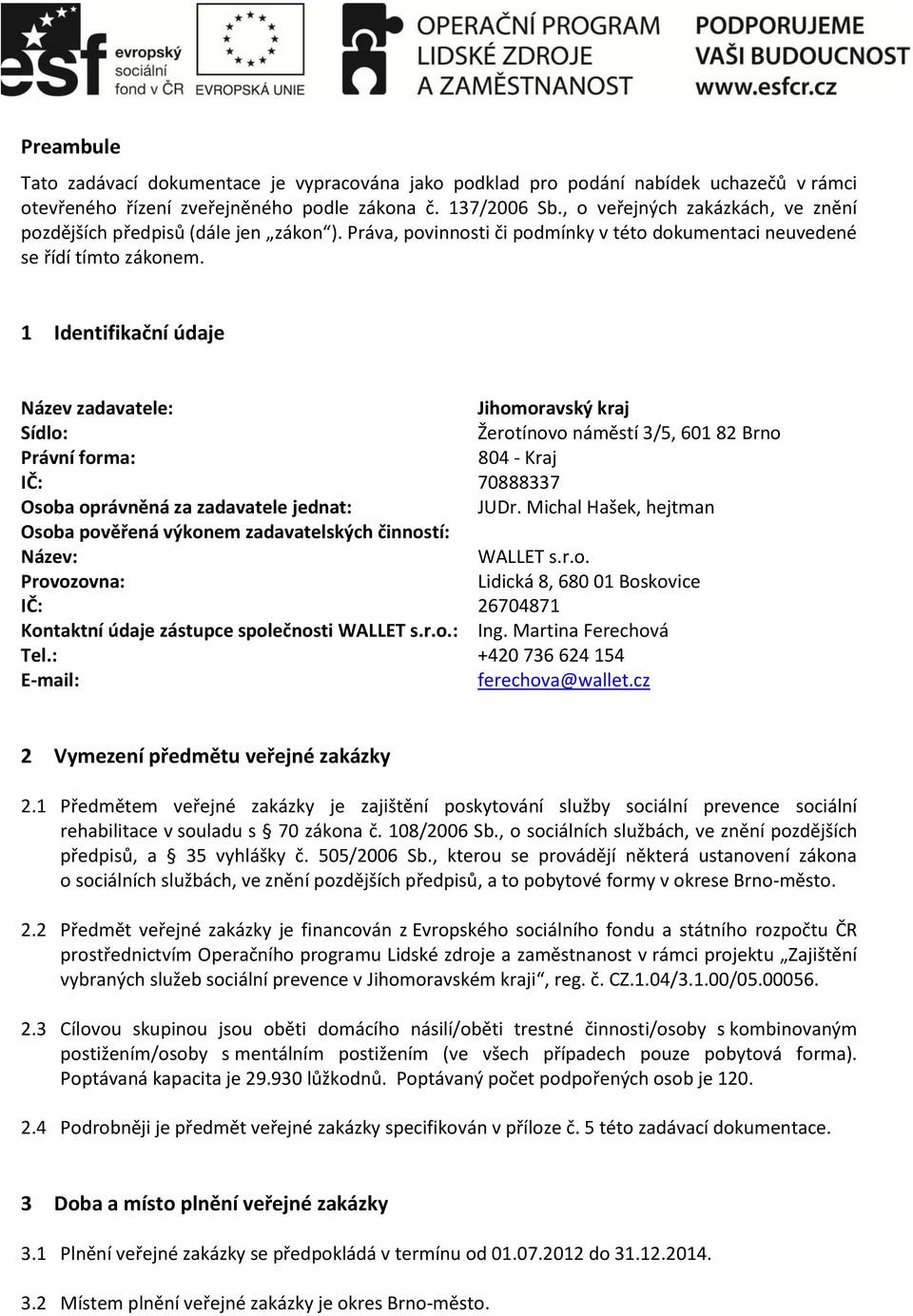 1 Identifikační údaje Název zadavatele: Jihomoravský kraj Sídlo: Žerotínovo náměstí 3/5, 601 82 Brno Právní forma: 804 - Kraj IČ: 70888337 Osoba oprávněná za zadavatele jednat: JUDr.