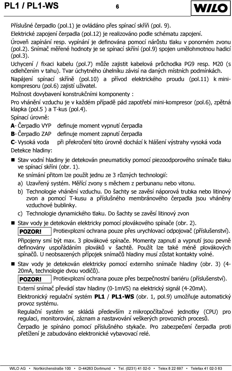 7) může zajistit kabelová průchodka PG9 resp. M20 (s odlehčením v tahu). Tvar úchytného úhelníku závisí na daných místních podmínkách. Napájení spínací skříně (pol.