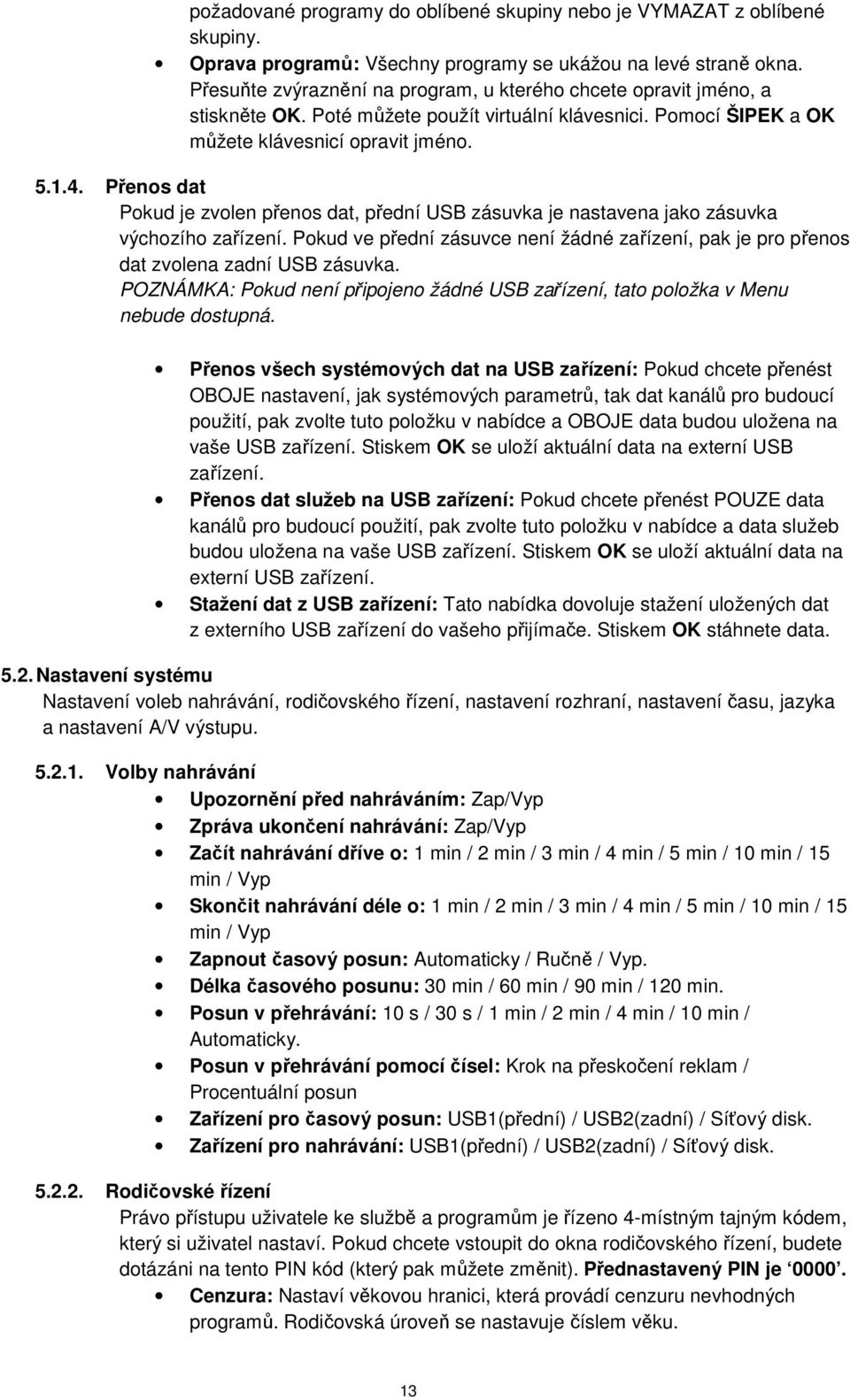 Přenos dat Pokud je zvolen přenos dat, přední USB zásuvka je nastavena jako zásuvka výchozího zařízení. Pokud ve přední zásuvce není žádné zařízení, pak je pro přenos dat zvolena zadní USB zásuvka.