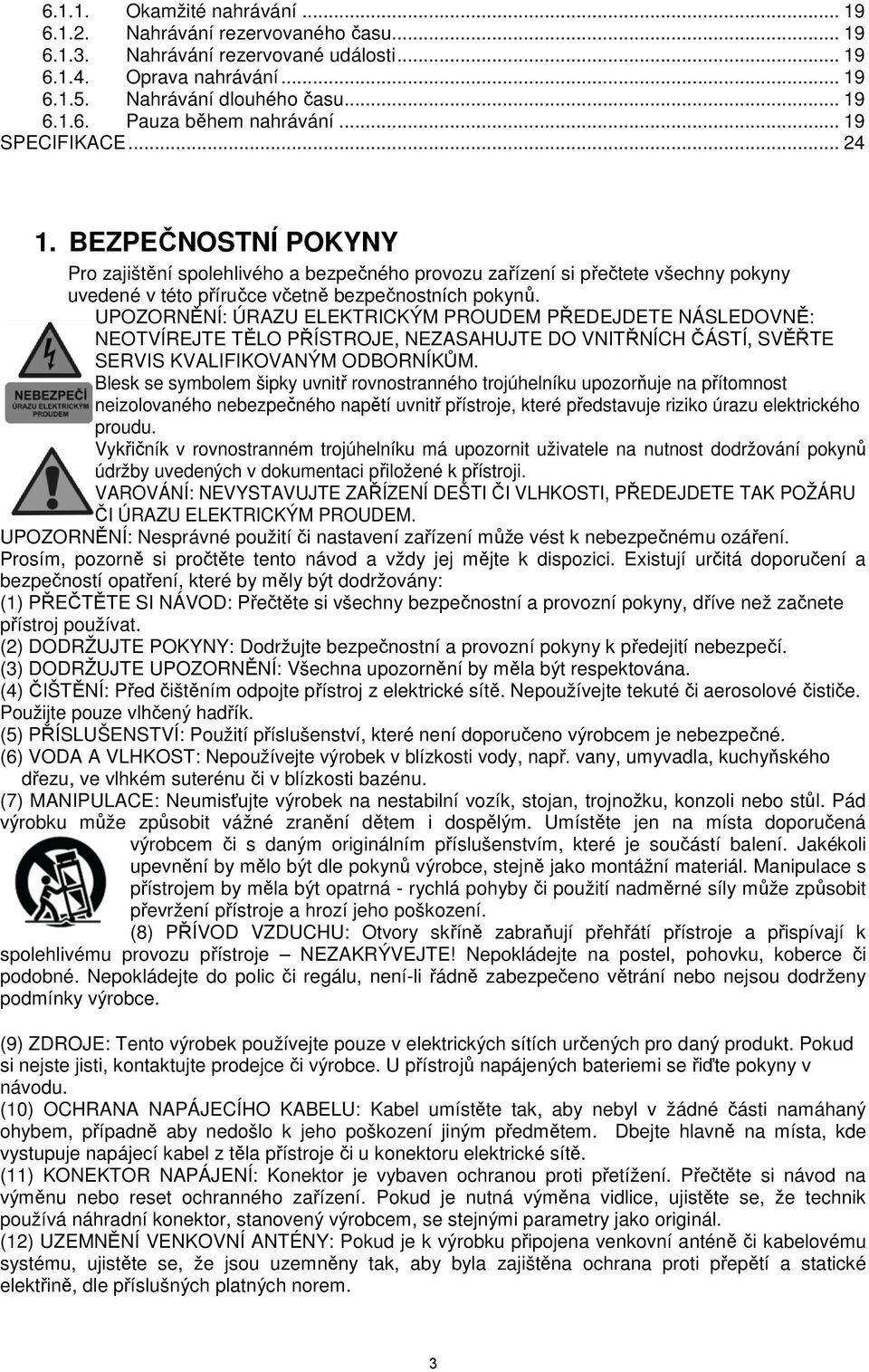 UPOZORNĚNÍ: ÚRAZU ELEKTRICKÝM PROUDEM PŘEDEJDETE NÁSLEDOVNĚ: NEOTVÍREJTE TĚLO PŘÍSTROJE, NEZASAHUJTE DO VNITŘNÍCH ČÁSTÍ, SVĚŘTE SERVIS KVALIFIKOVANÝM ODBORNÍKŮM.