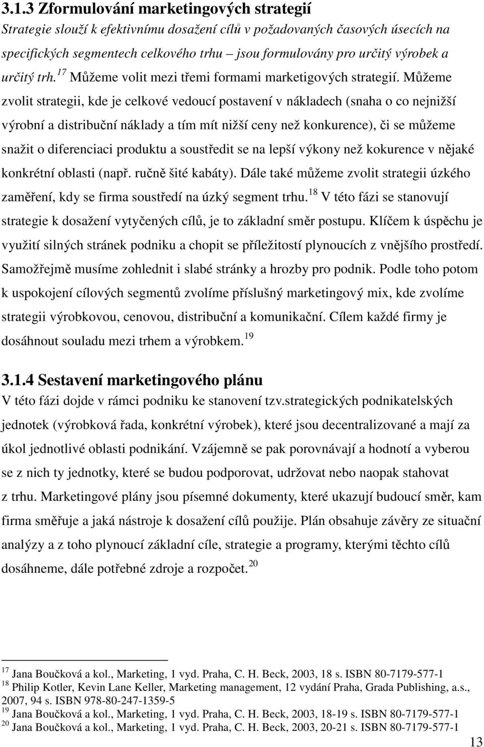 Můžeme zvolit strategii, kde je celkové vedoucí postavení v nákladech (snaha o co nejnižší výrobní a distribuční náklady a tím mít nižší ceny než konkurence), či se můžeme snažit o diferenciaci