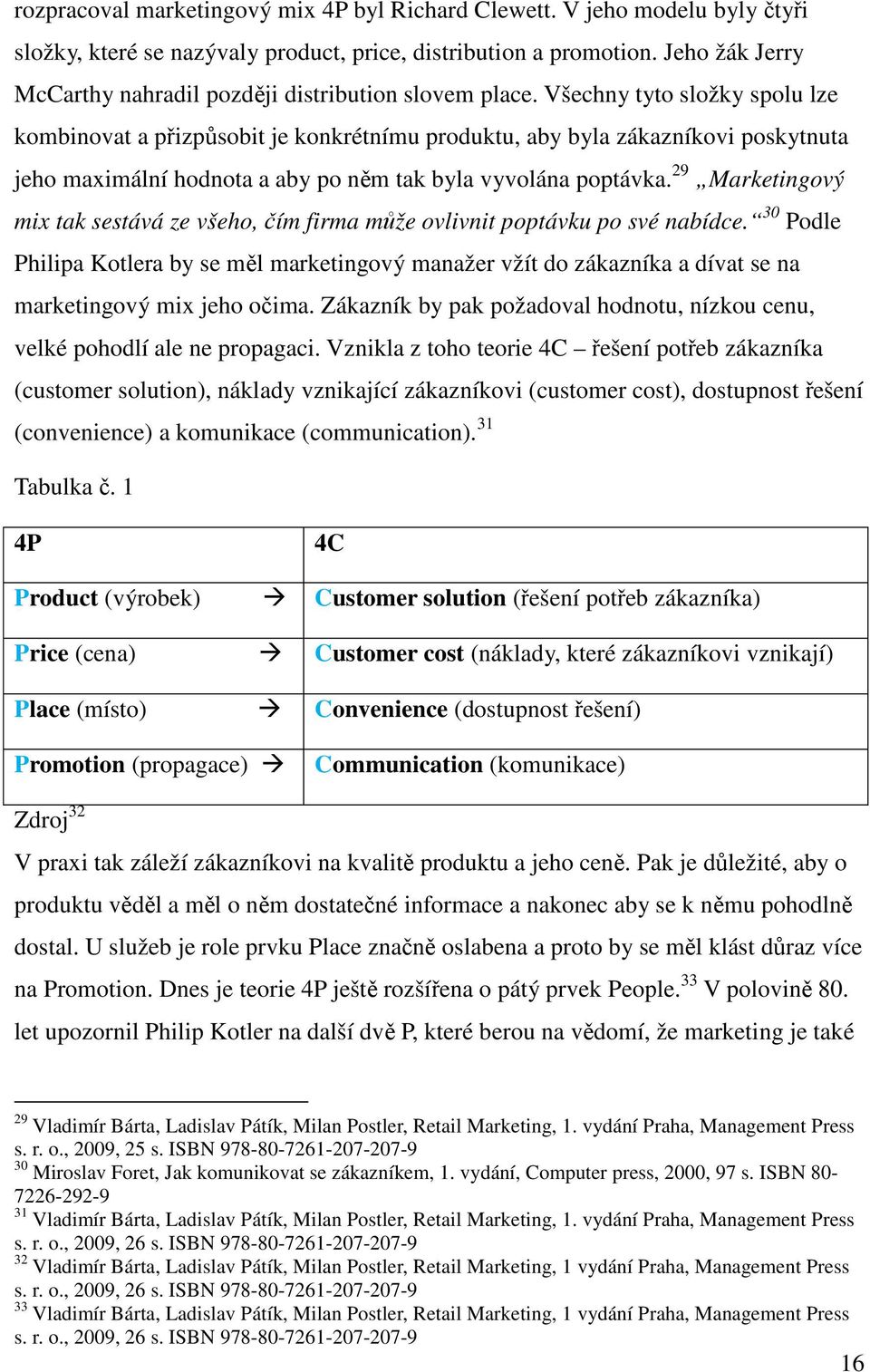 Všechny tyto složky spolu lze kombinovat a přizpůsobit je konkrétnímu produktu, aby byla zákazníkovi poskytnuta jeho maximální hodnota a aby po něm tak byla vyvolána poptávka.