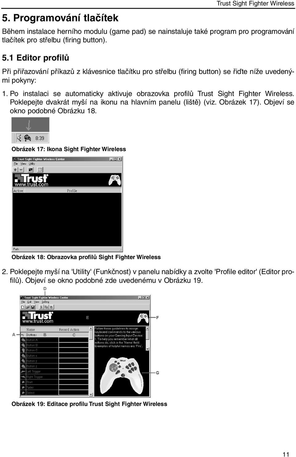 Po instalaci se automaticky aktivuje obrazovka profilů Trust Sight Fighter Wireless. Poklepejte dvakrát myší na ikonu na hlavním panelu (liště) (viz. Obrázek 17). Objeví se okno podobné Obrázku 18.