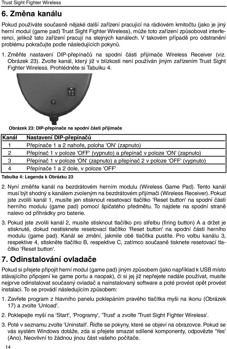 Změňte nastavení DIP-přepínačů na spodní části přijímače Wireless Receiver (viz. Obrázek 23). Zvolte kanál, který již v blízkosti není používán jiným zařízením Trust Sight Fighter Wireless.