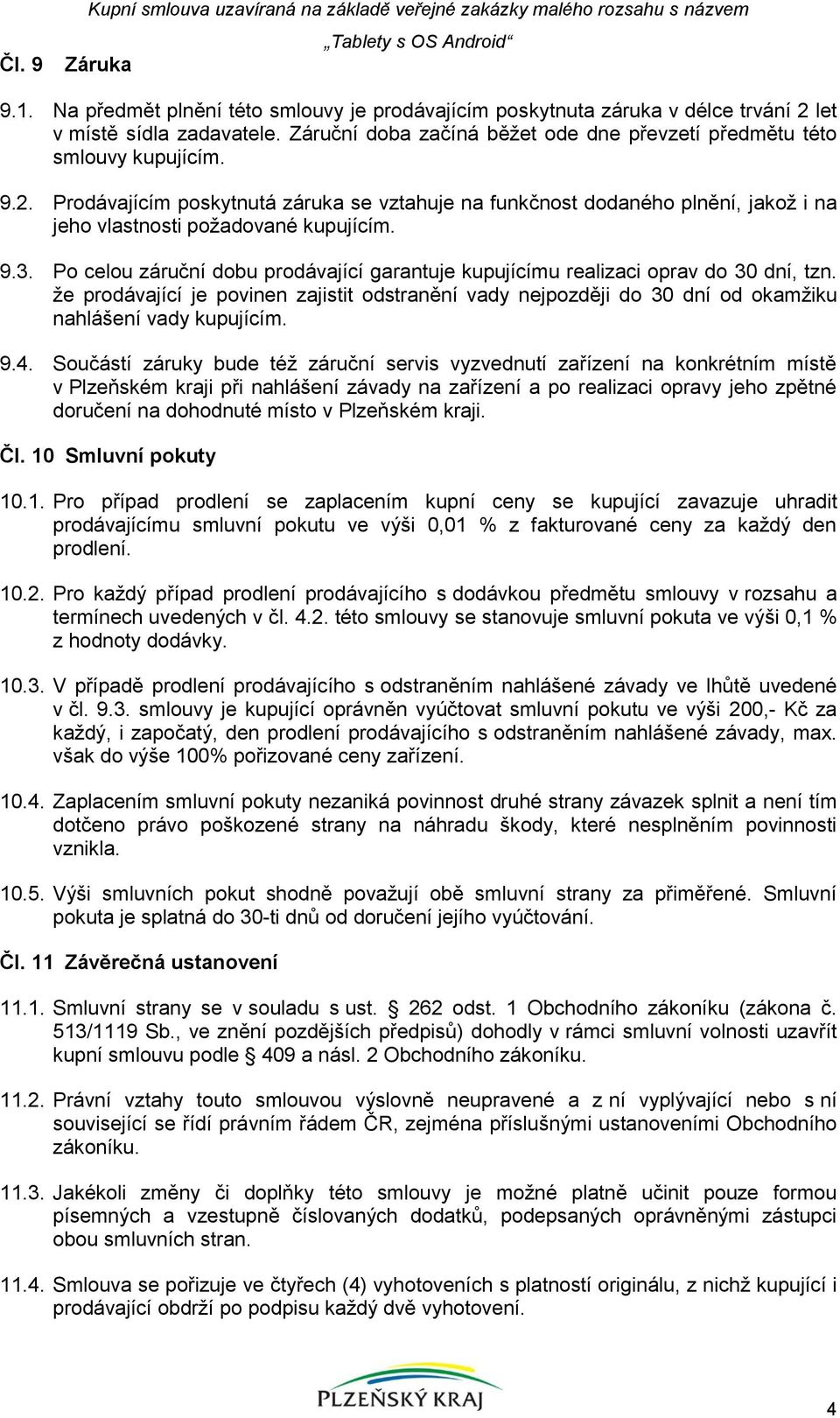 let v místě sídla zadavatele. Záruční doba začíná běžet ode dne převzetí předmětu této smlouvy kupujícím. 9.2.