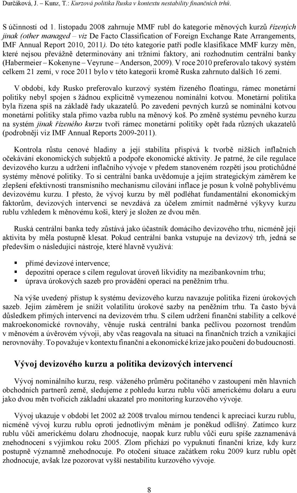 Do této kategorie patří podle klasifikace MMF kurzy měn, které nejsou převážně determinovány ani tržními faktory, ani rozhodnutím centrální banky (Habermeier Kokenyne Veyrune Anderson, 2009).