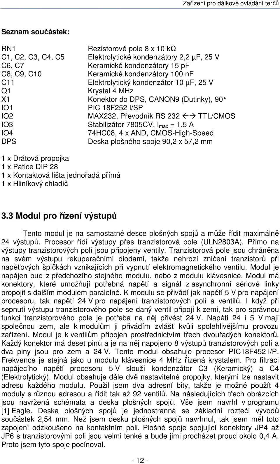 74HC08, 4 x AND, CMOS-High-Speed DPS Deska plošného spoje 90,2 x 57,2 mm 1 x Drátová propojka 1 x Patice DIP 28 1 x Kontaktová lišta jednořadá přímá 1 x Hliníkový chladič 3.