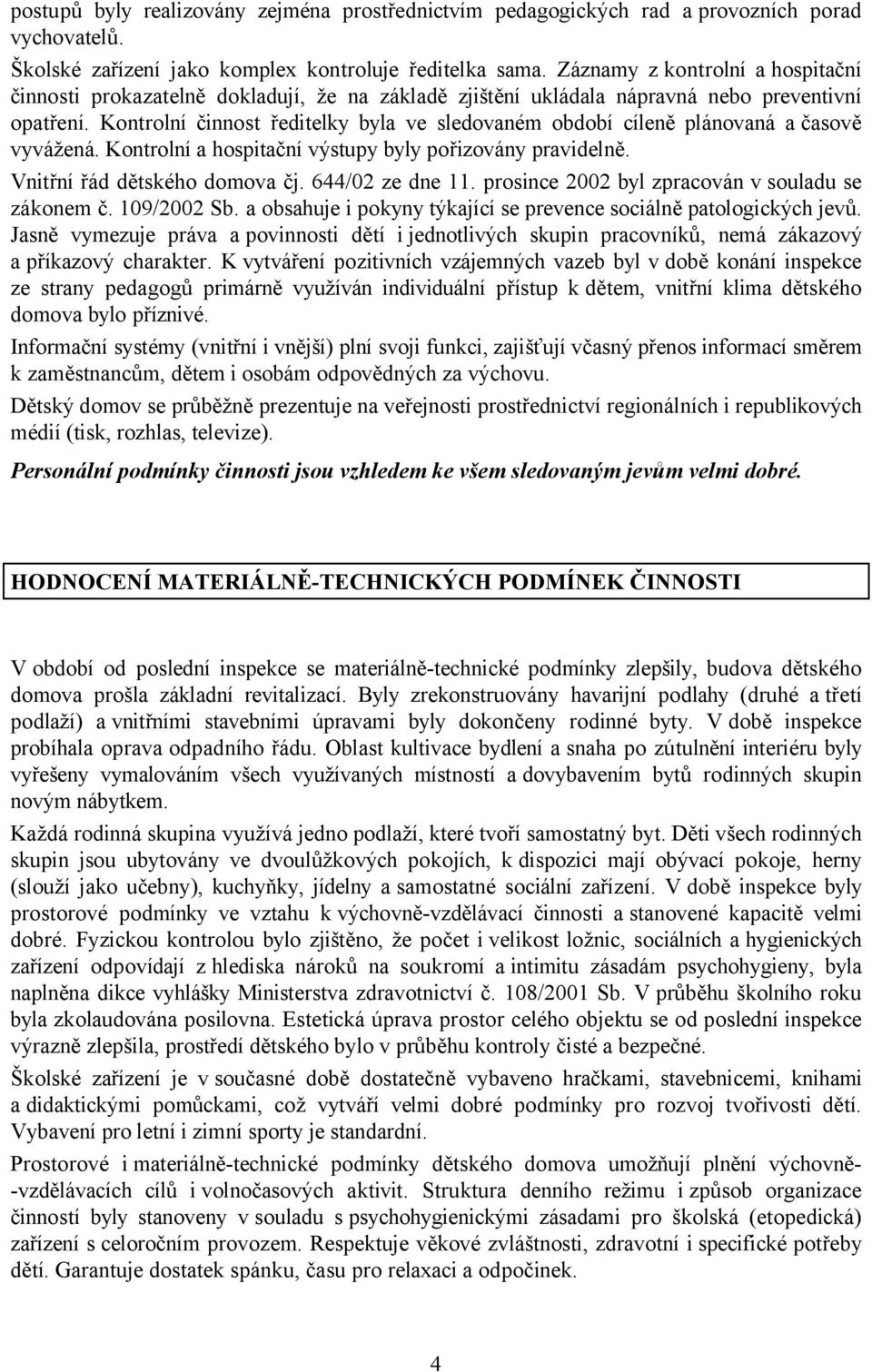 Kontrolní činnost ředitelky byla ve sledovaném období cíleně plánovaná ačasově vyvážená. Kontrolní a hospitační výstupy byly pořizovány pravidelně. Vnitřní řád dětského domova čj. 644/02 ze dne 11.