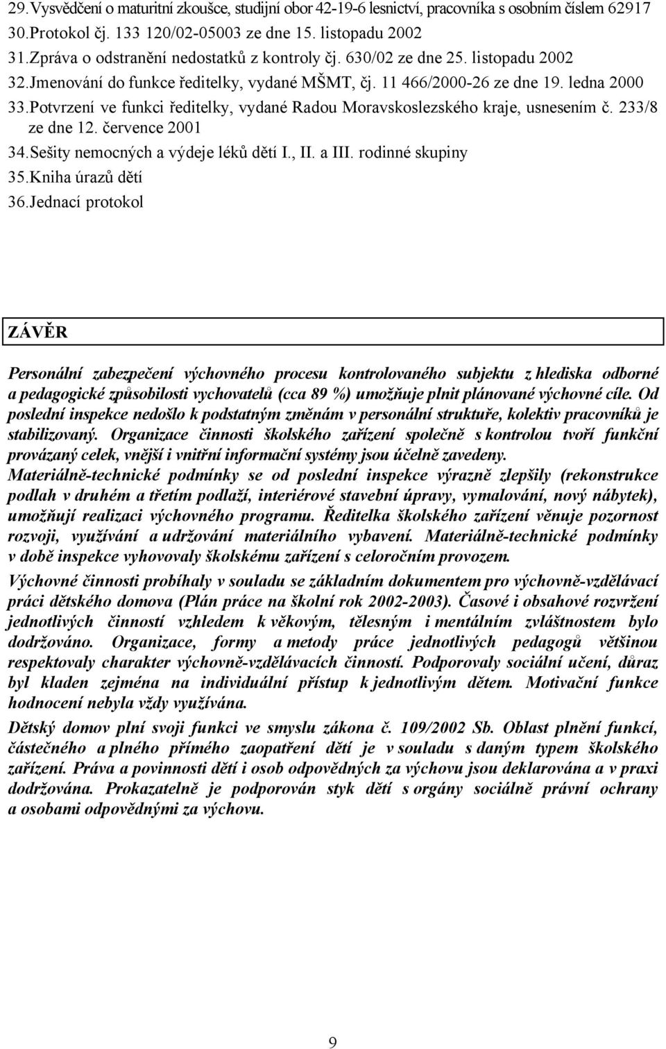 Potvrzení ve funkci ředitelky, vydané Radou Moravskoslezského kraje, usnesením č. 233/8 ze dne 12. července 2001 34.Sešity nemocných a výdeje léků dětí I., II. a III. rodinné skupiny 35.