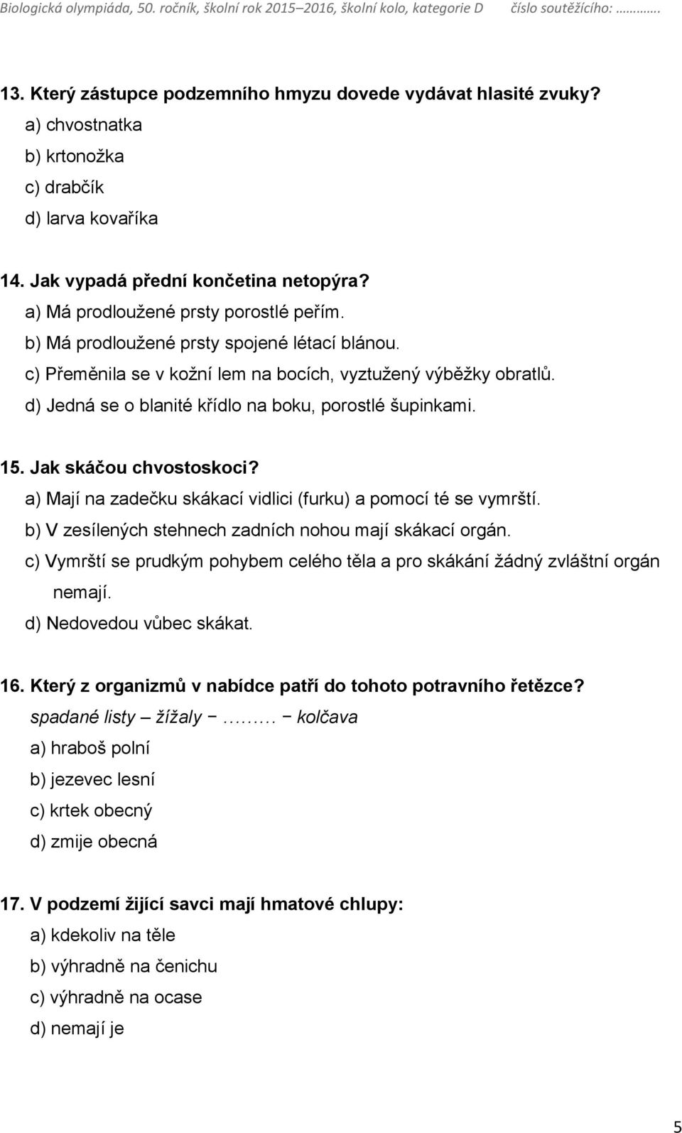 d) Jedná se o blanité křídlo na boku, porostlé šupinkami. 15. Jak skáčou chvostoskoci? a) Mají na zadečku skákací vidlici (furku) a pomocí té se vymrští.