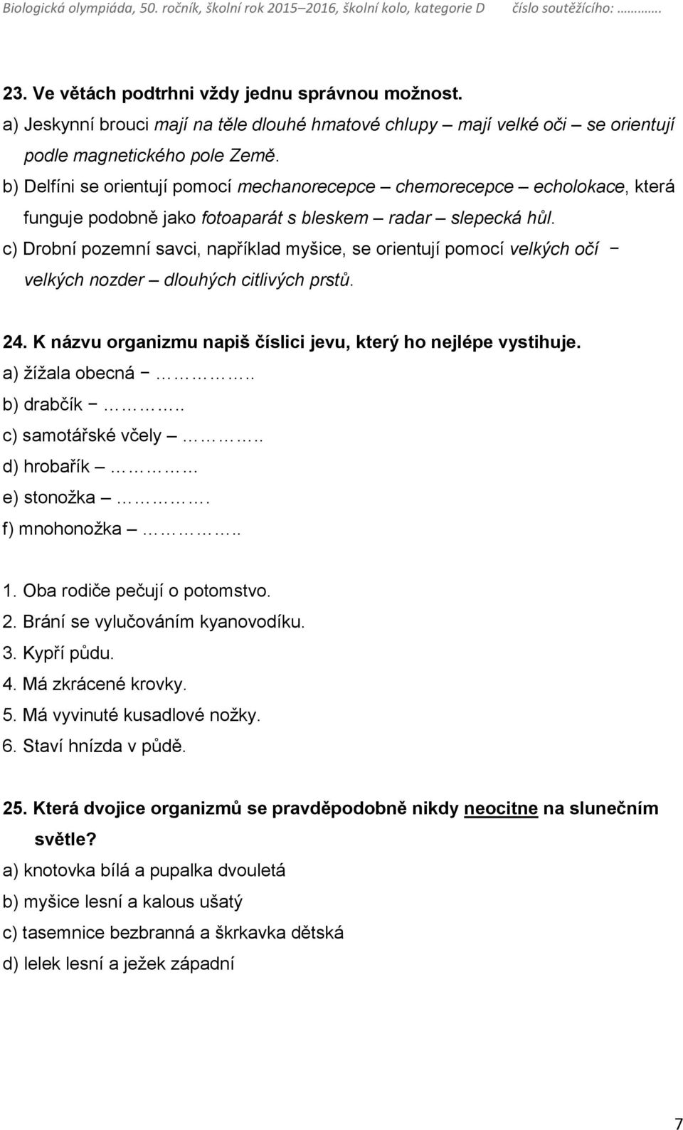 c) Drobní pozemní savci, například myšice, se orientují pomocí velkých očí velkých nozder dlouhých citlivých prstů. 24. K názvu organizmu napiš číslici jevu, který ho nejlépe vystihuje.