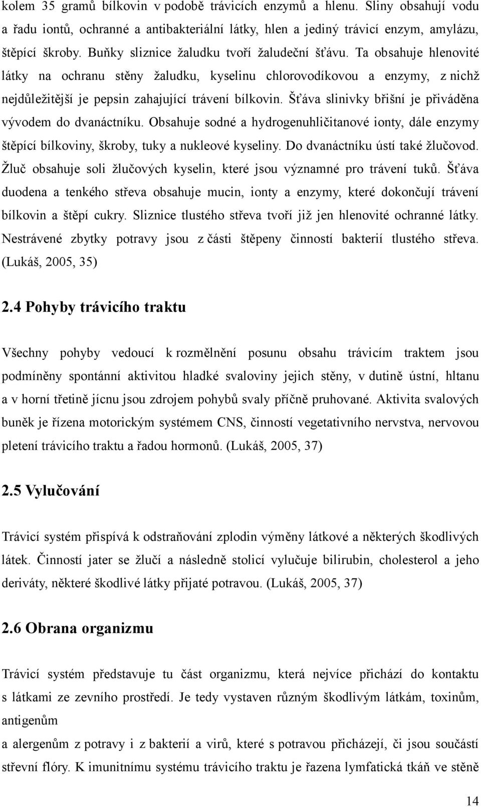 Šťáva slinivky břišní je přiváděna vývodem do dvanáctníku. Obsahuje sodné a hydrogenuhličitanové ionty, dále enzymy štěpící bílkoviny, škroby, tuky a nukleové kyseliny.