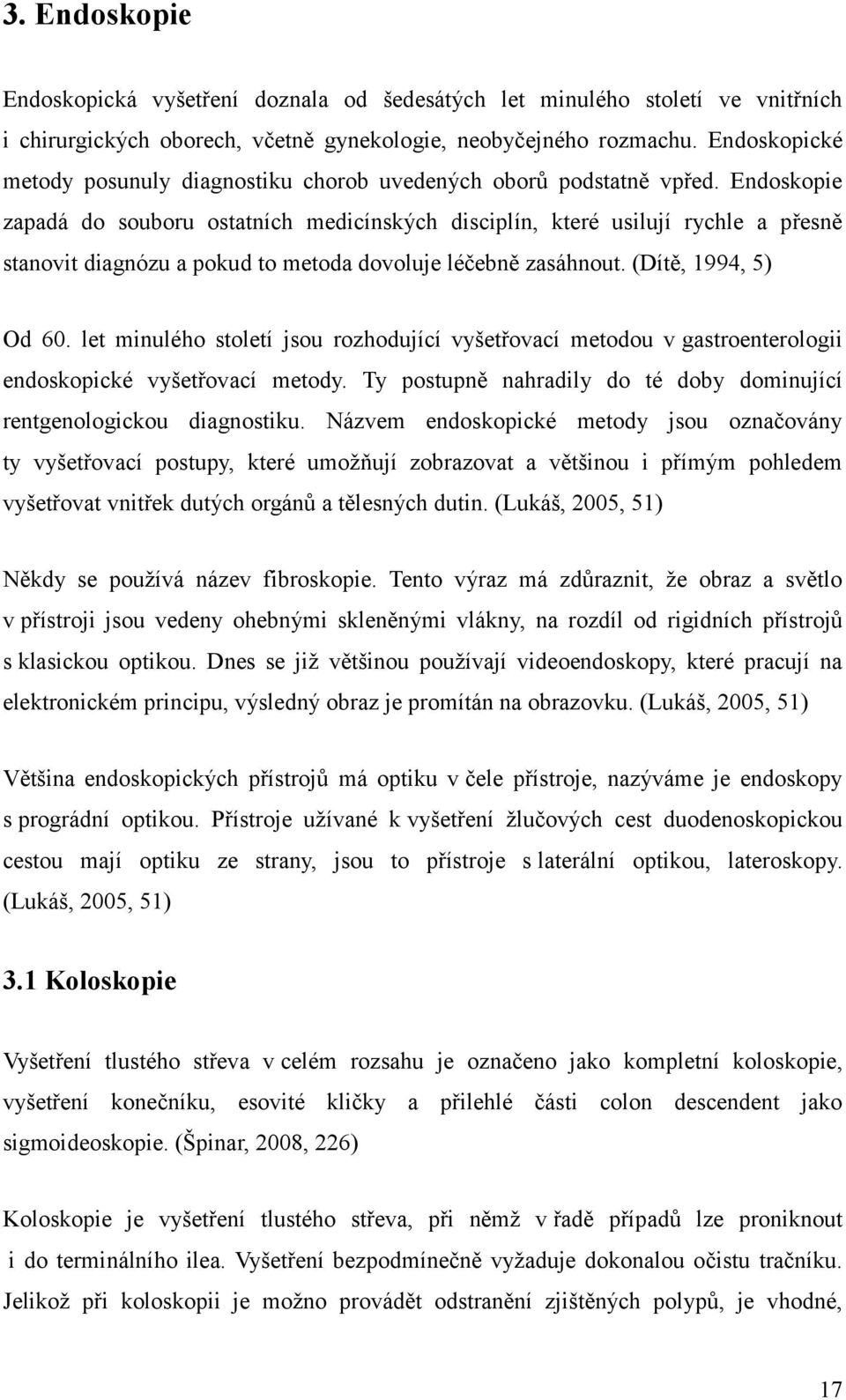 Endoskopie zapadá do souboru ostatních medicínských disciplín, které usilují rychle a přesně stanovit diagnózu a pokud to metoda dovoluje léčebně zasáhnout. (Dítě, 1994, 5) Od 60.