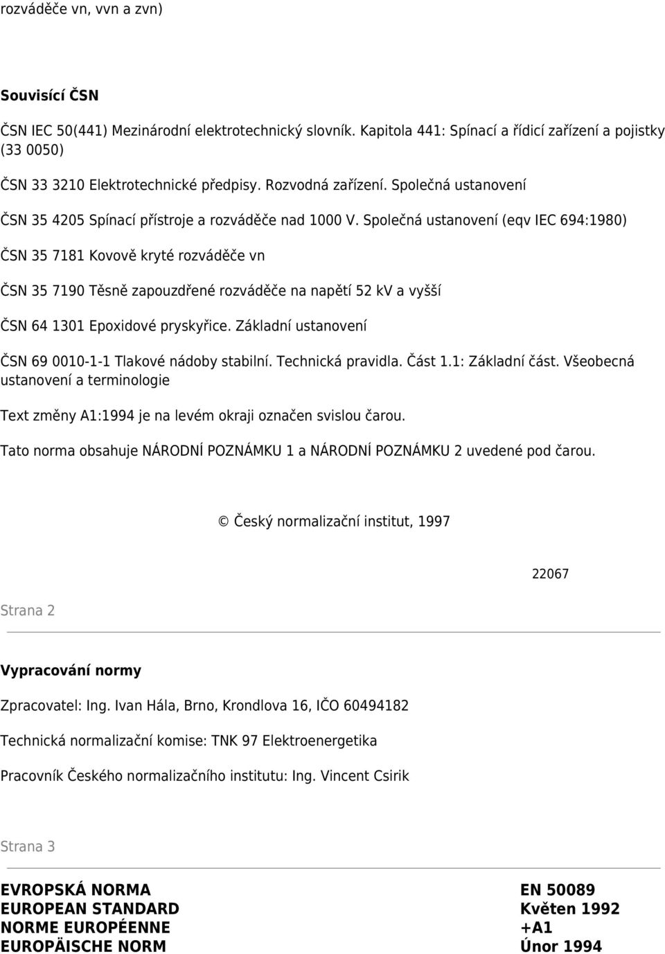 Společná ustanovení (eqv IEC 694:1980) ČSN 35 7181 Kovově kryté rozváděče vn ČSN 35 7190 Těsně zapouzdřené rozváděče na napětí 52 kv a vyšší ČSN 64 1301 Epoxidové pryskyřice.