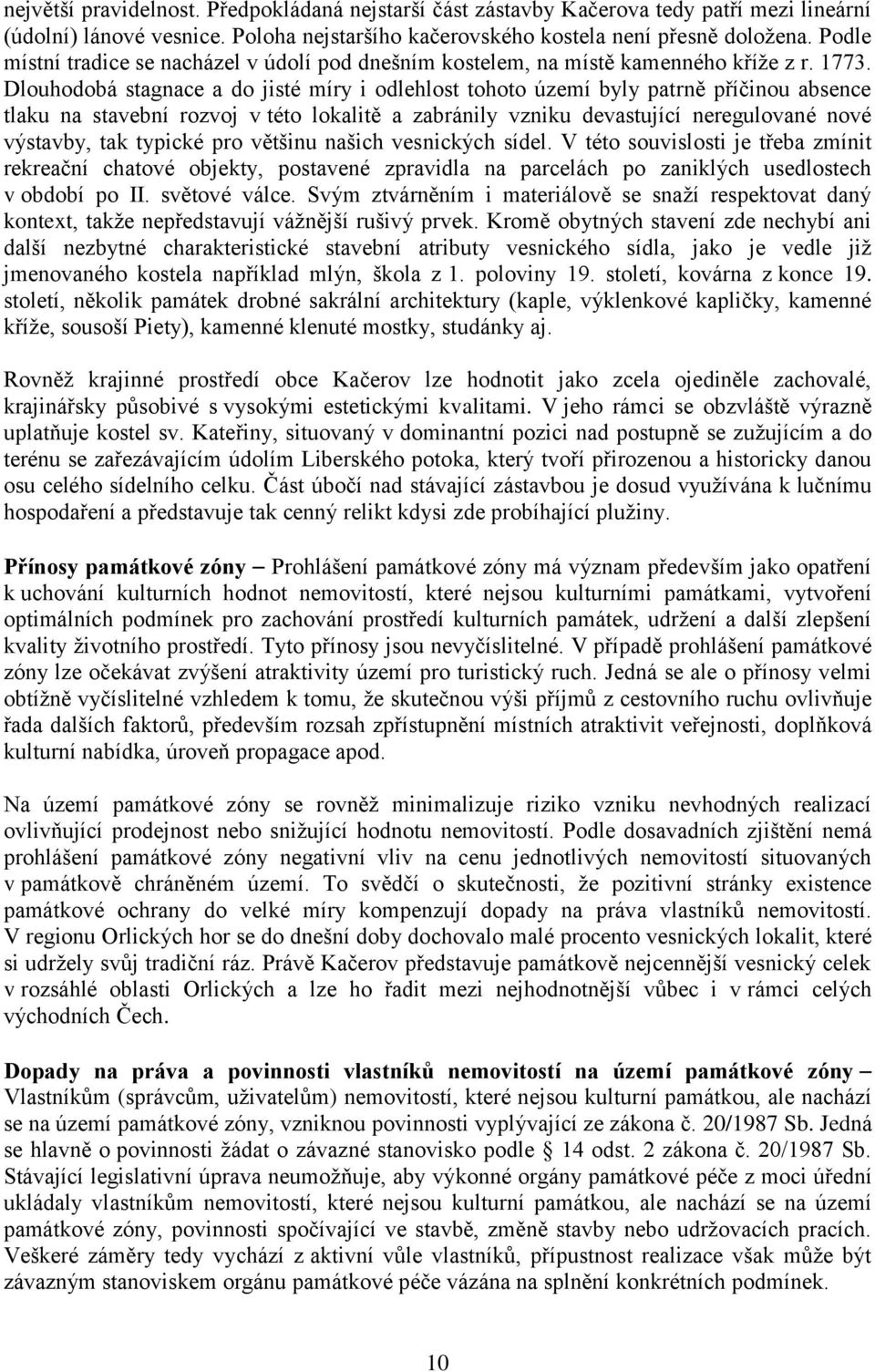 Dlouhodobá stagnace a do jisté míry i odlehlost tohoto území byly patrně příčinou absence tlaku na stavební rozvoj v této lokalitě a zabránily vzniku devastující neregulované nové výstavby, tak