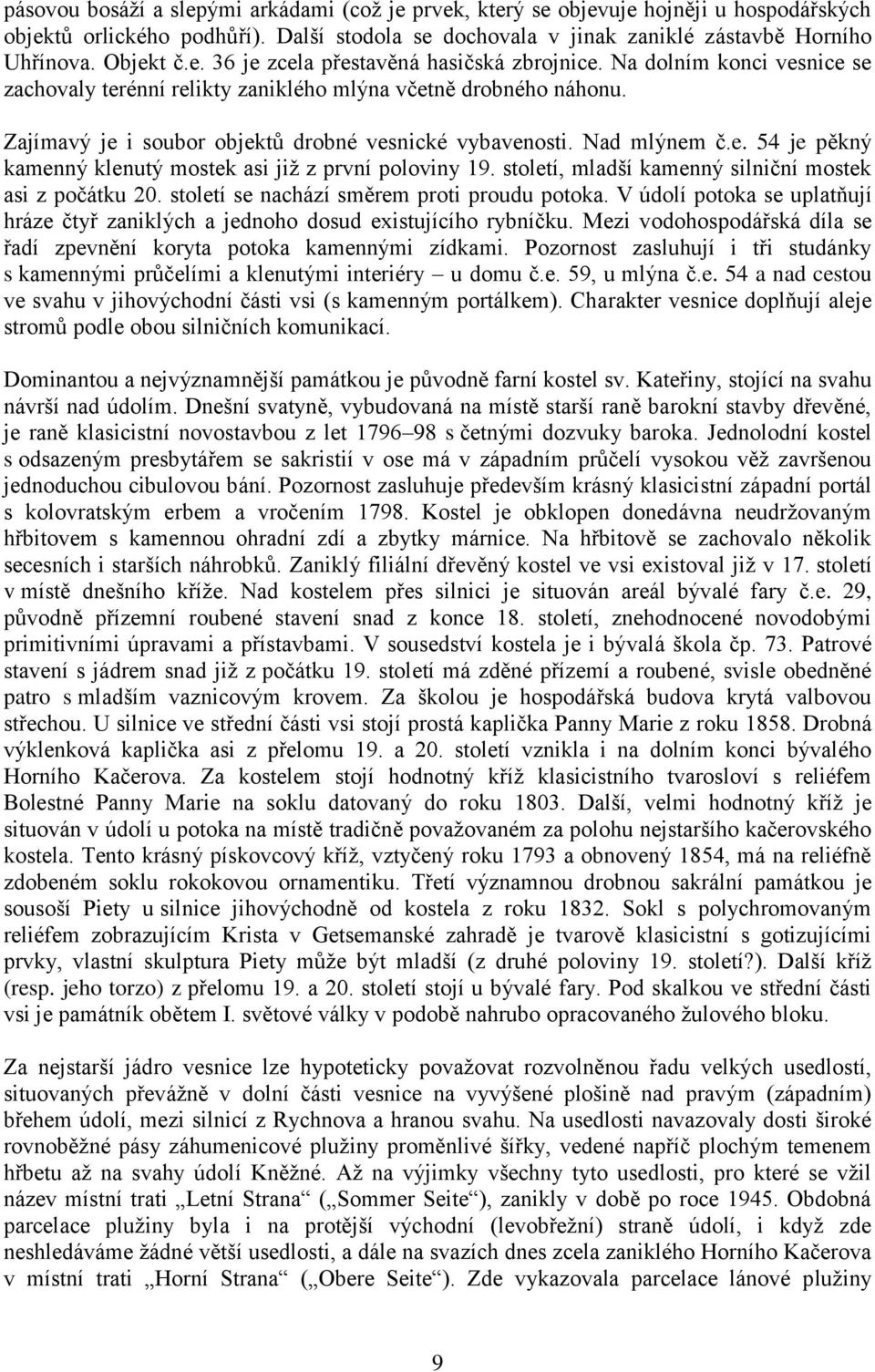 století, mladší kamenný silniční mostek asi z počátku 20. století se nachází směrem proti proudu potoka. V údolí potoka se uplatňují hráze čtyř zaniklých a jednoho dosud existujícího rybníčku.