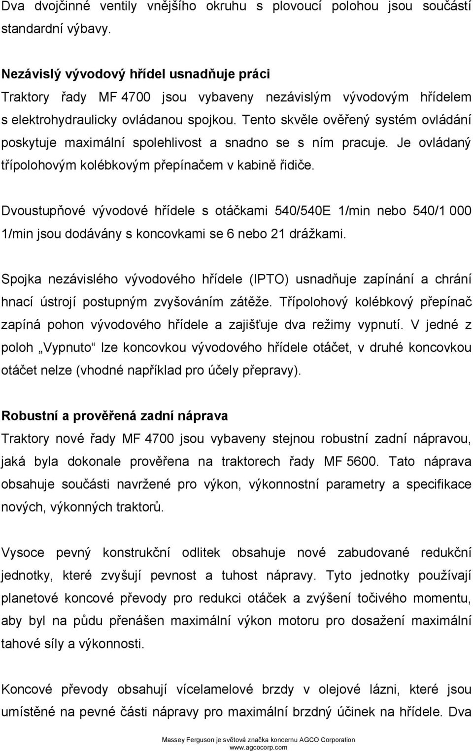 Tento skvěle ověřený systém ovládání poskytuje maximální spolehlivost a snadno se s ním pracuje. Je ovládaný třípolohovým kolébkovým přepínačem v kabině řidiče.