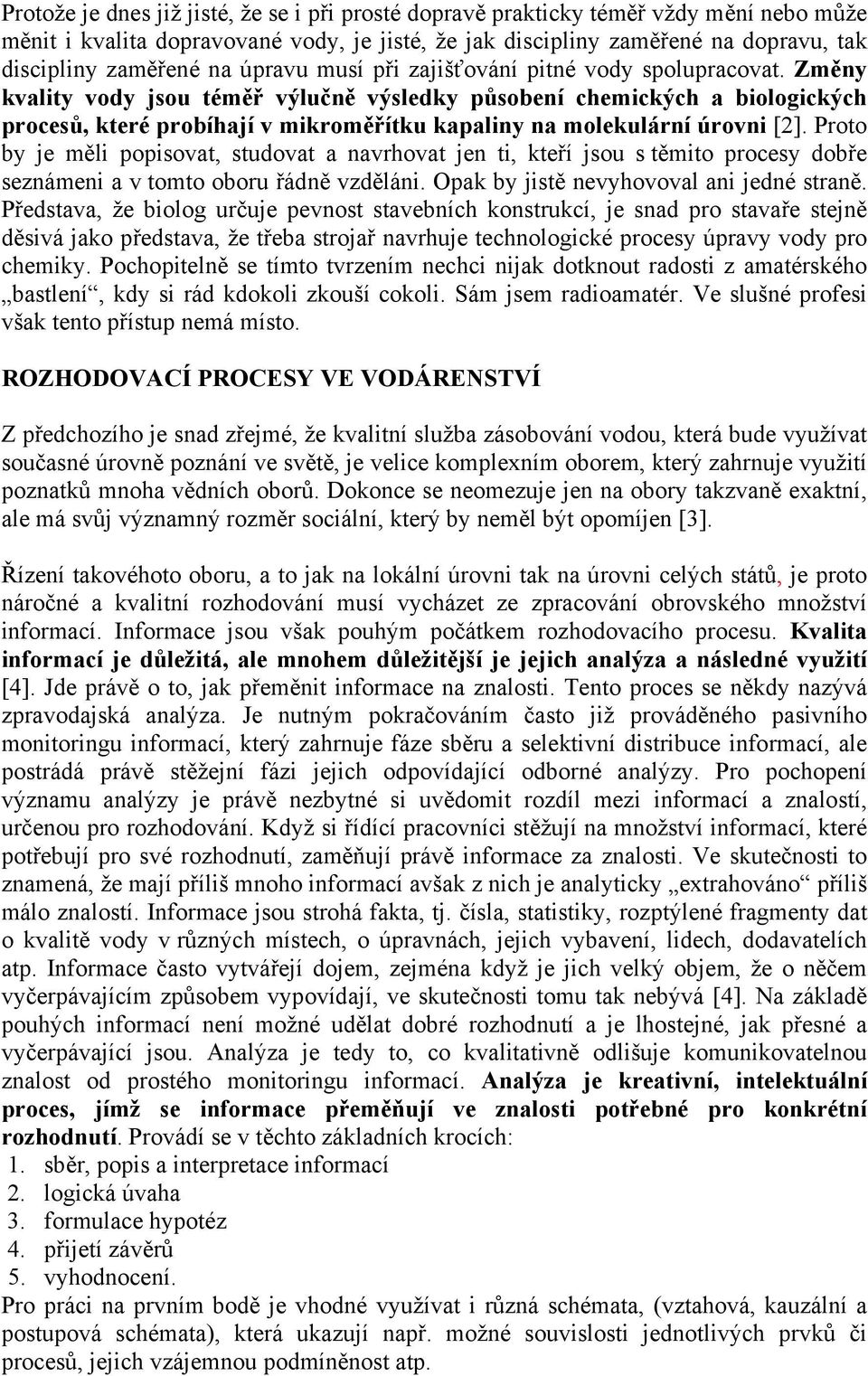 Změny kvality vody jsou téměř výlučně výsledky působení chemických a biologických procesů, které probíhají v mikroměřítku kapaliny na molekulární úrovni [2].