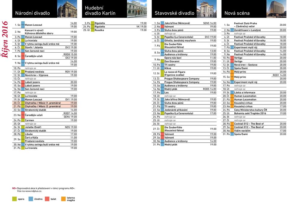 Pá Labutí jezero 15. So Labutí jezero 16. Ne Sen čarovné noci 17. Po nehraje se 18. Út La traviata 19. St Manon Lescaut DV1 20. Čt Chytračka / Měsíc (1. premiéra) 21. Pá Chytračka / Měsíc (2.