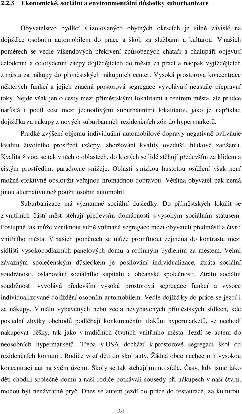 V našich poměrech se vedle víkendových překrvení způsobených chataři a chalupáři objevují celodenní a celotýdenní zácpy dojíždějících do města za prací a naopak vyjíždějících z města za nákupy do