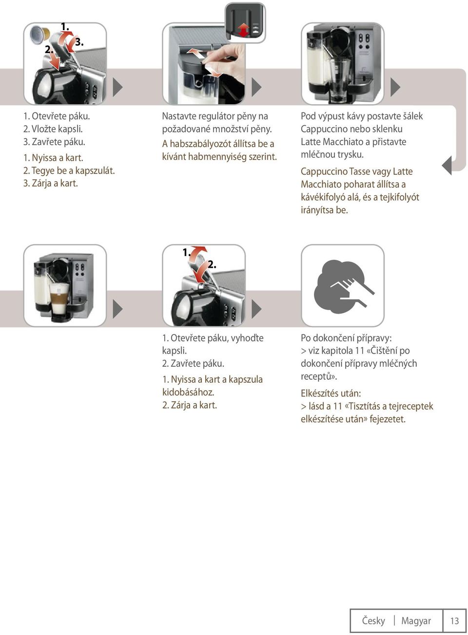 Cappuccino Tasse vagy Latte Macchiato poharat állítsa a kávékifolyó alá, és a tejkifolyót irányítsa be. 1. 2. 1. Otevřete páku, vyhoďte kapsli. 2. Zavřete páku. 1. Nyissa a kart a kapszula kidobásához.