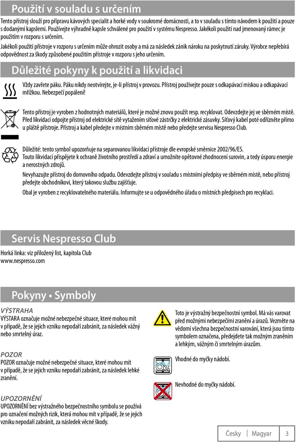 Jakékoli použití přístroje v rozporu s určením může ohrozit osoby a má za následek zánik nároku na poskytnutí záruky.