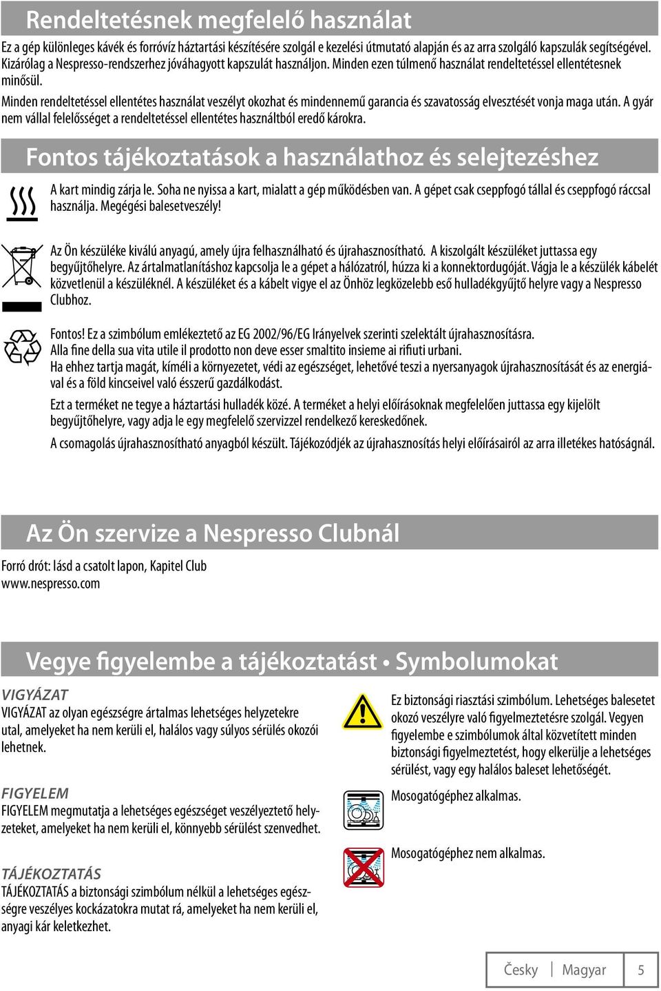 Minden rendeltetéssel ellentétes használat veszélyt okozhat és mindennemű garancia és szavatosság elvesztését vonja maga után.