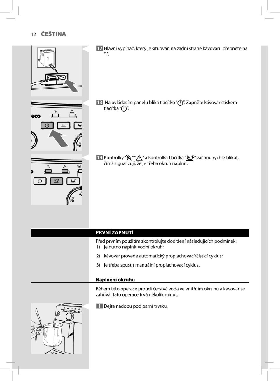 PRVNÍ ZAPNUTÍ Před prvním použitím zkontrolujte dodržení následujících podmínek: 1) je nutno naplnit vodní okruh; 2) kávovar provede automatický