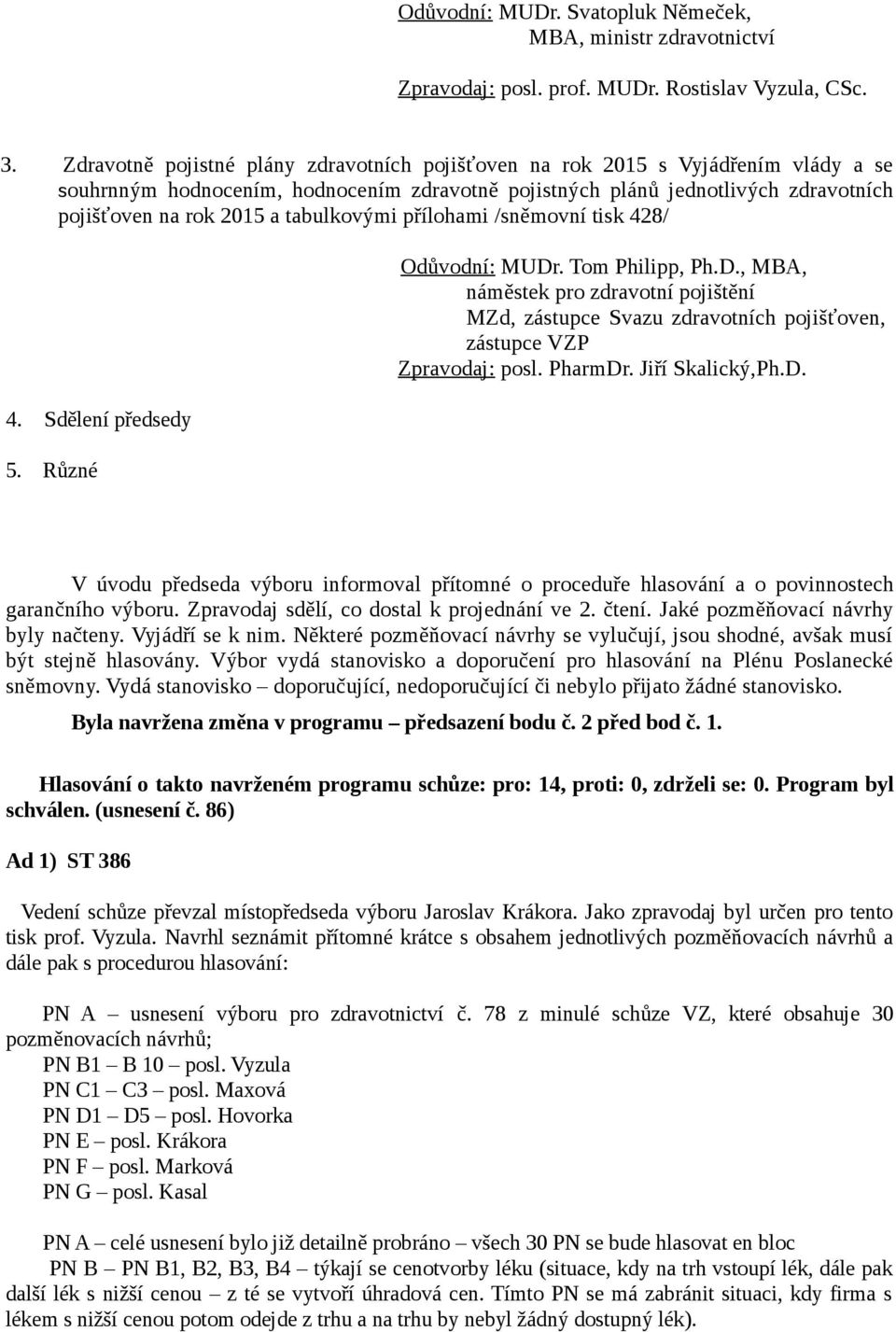 tabulkovými přílohami /sněmovní tisk 428/ 4. Sdělení předsedy 5. Různé Odůvodní: MUDr. Tom Philipp, Ph.D., MBA, náměstek pro zdravotní pojištění MZd, zástupce Svazu zdravotních pojišťoven, zástupce VZP Zpravodaj: posl.