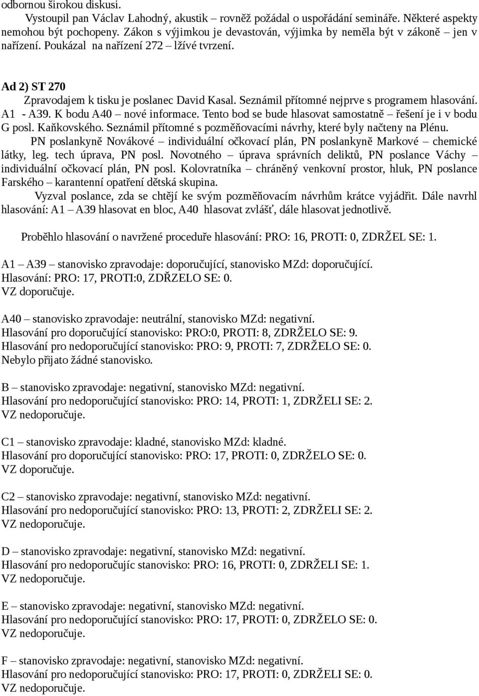 Seznámil přítomné nejprve s programem hlasování. A1 - A39. K bodu A40 nové informace. Tento bod se bude hlasovat samostatně řešení je i v bodu G posl. Kaňkovského.