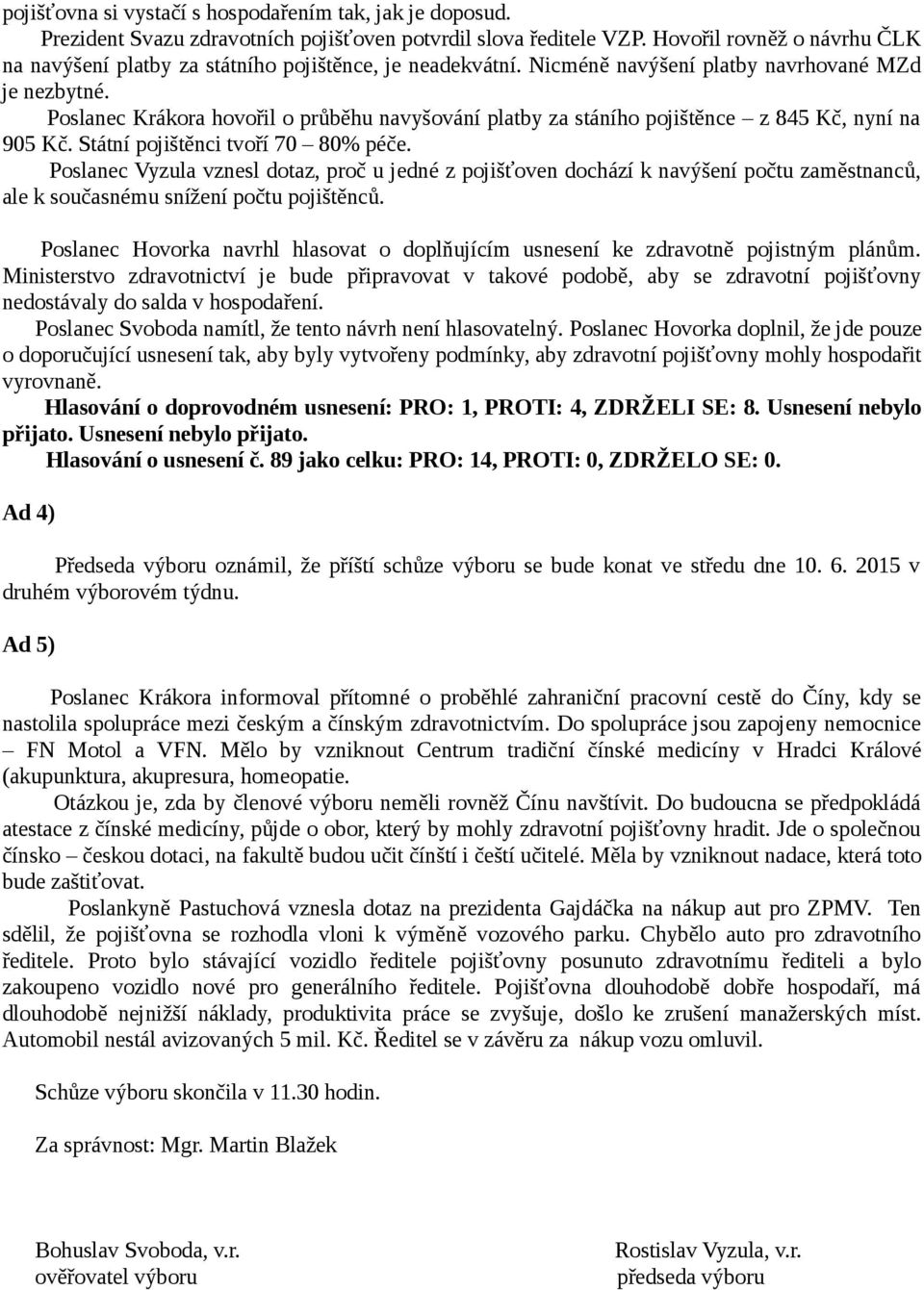 Poslanec Krákora hovořil o průběhu navyšování platby za stáního pojištěnce z 845 Kč, nyní na 905 Kč. Státní pojištěnci tvoří 70 80% péče.