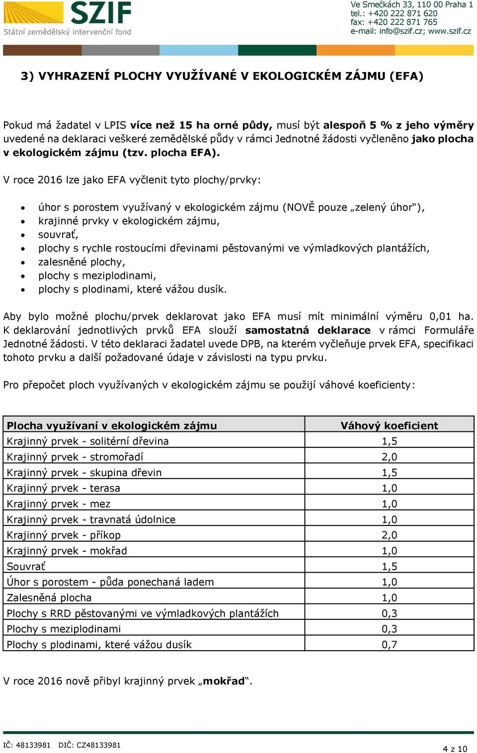 V roce 2016 lze jako EFA vyčlenit tyto plochy/prvky: úhor s porostem využívaný v ekologickém zájmu (NOVĚ pouze zelený úhor ), krajinné prvky v ekologickém zájmu, souvrať, plochy s rychle rostoucími