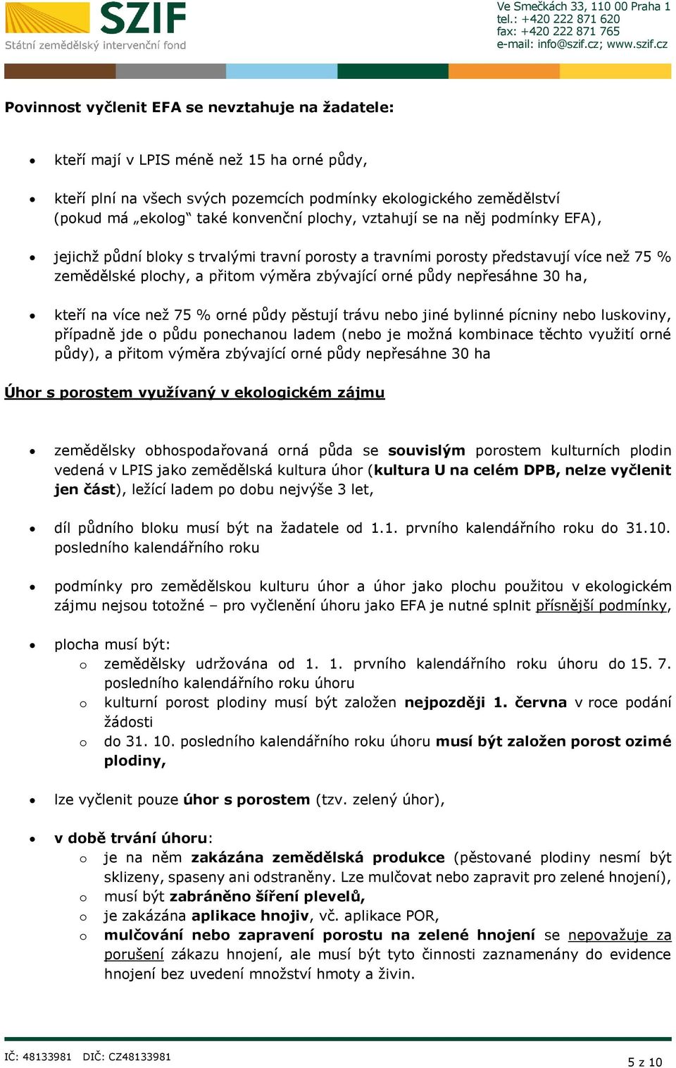 30 ha, kteří na více než 75 % orné půdy pěstují trávu nebo jiné bylinné pícniny nebo luskoviny, případně jde o půdu ponechanou ladem (nebo je možná kombinace těchto využití orné půdy), a přitom